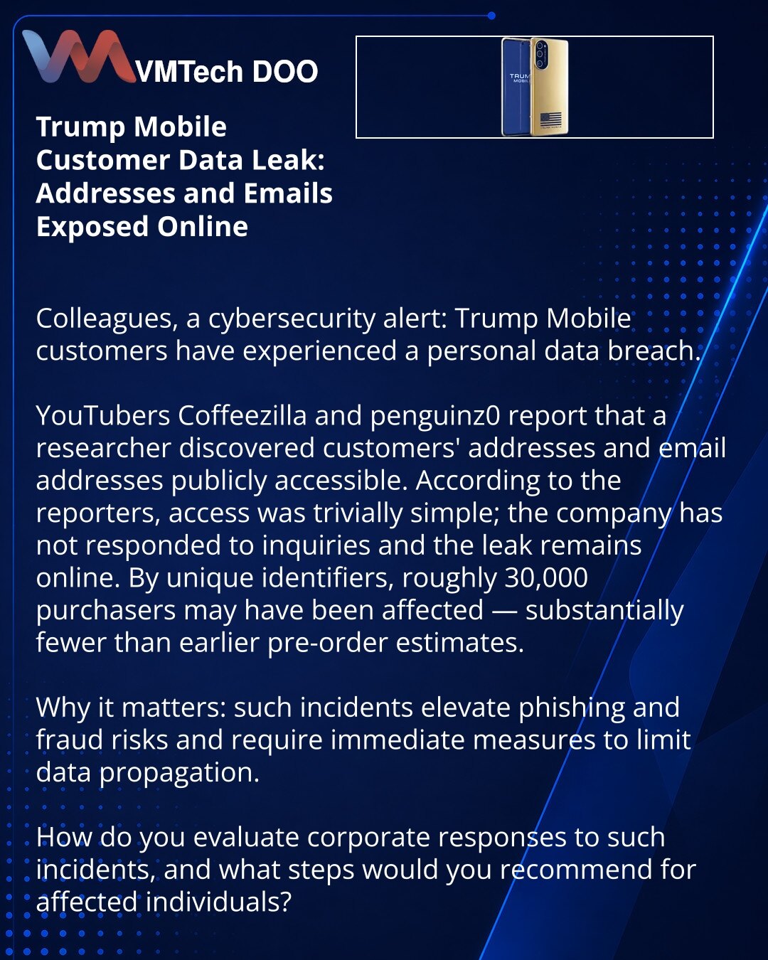 Curenje podataka klijenata Trump Mobile: adrese i mejlovi dostupni na mreži

Kolege, želim skrenuti pažnju u oblasti kibernetičke bezbednosti: klijenti Trump Mobile suočili su se sa curenjem ličnih podataka.

YouTuberi Coffeezilla i penguinz0 izvestili su — obavestio ih je istraživač koji je pronašao adrese i elektronske pošte klijenata u otvorenom pristupu.
Pristup podacima, prema autorima, bio je veoma jednostavan; kompanija ne odgovara na upite, curenje ostaje na mreži.
Prema jedinstvenim ide