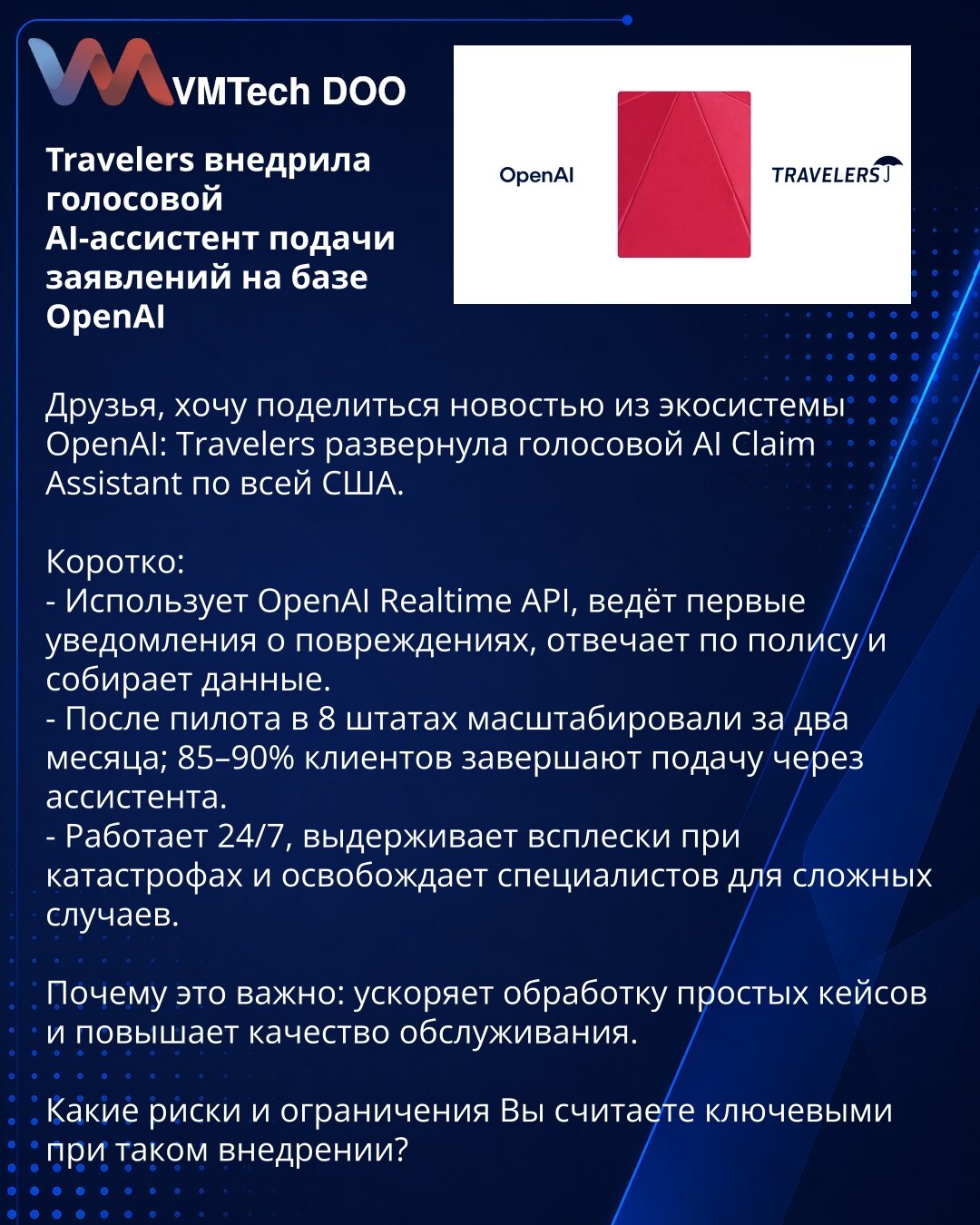 Travelers je uveo glasovnog AI asistenta za prijavu zahteva zasnovanog na OpenAI

Dragi prijatelji, želim podeliti vest iz OpenAI ekosistema: Travelers je razvio glasovnog AI asistenta za prijavu zahteva i uveo ga širom SAD.

Kratko:
- Koristi OpenAI Realtime API: prima prva prijavljivanja šteta, odgovara po polici i prikuplja podatke.
- Posle pilot‑faze u 8 saveznih država, proširen je za dva meseca; 85–90% klijenata završava podnošenje preko asistenta.
- Radi 24/7, podnosi nalete pri katastrof
