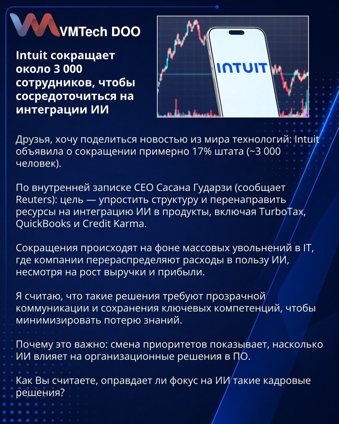 Intuit otpušta oko 3.000 zaposlenih da se fokusira na veštačku inteligenciju

Poštovani, delimo vest iz sveta tehnologije: Intuit je najavio otpuštanje oko 17% kadrova (~3.000 ljudi).

Prema internom pismu izvršnog direktora Sasan Goodarzi (Reuters), cilj je pojednostaviti strukturu i preusmeriti resurse na integraciju veštačke inteligencije u proizvode kao što su TurboTax, QuickBooks i Credit Karma.

Odluke slede masovna otpuštanja u IT sektoru, gde se troškovi preusmeravaju ka AI uprkos rastu