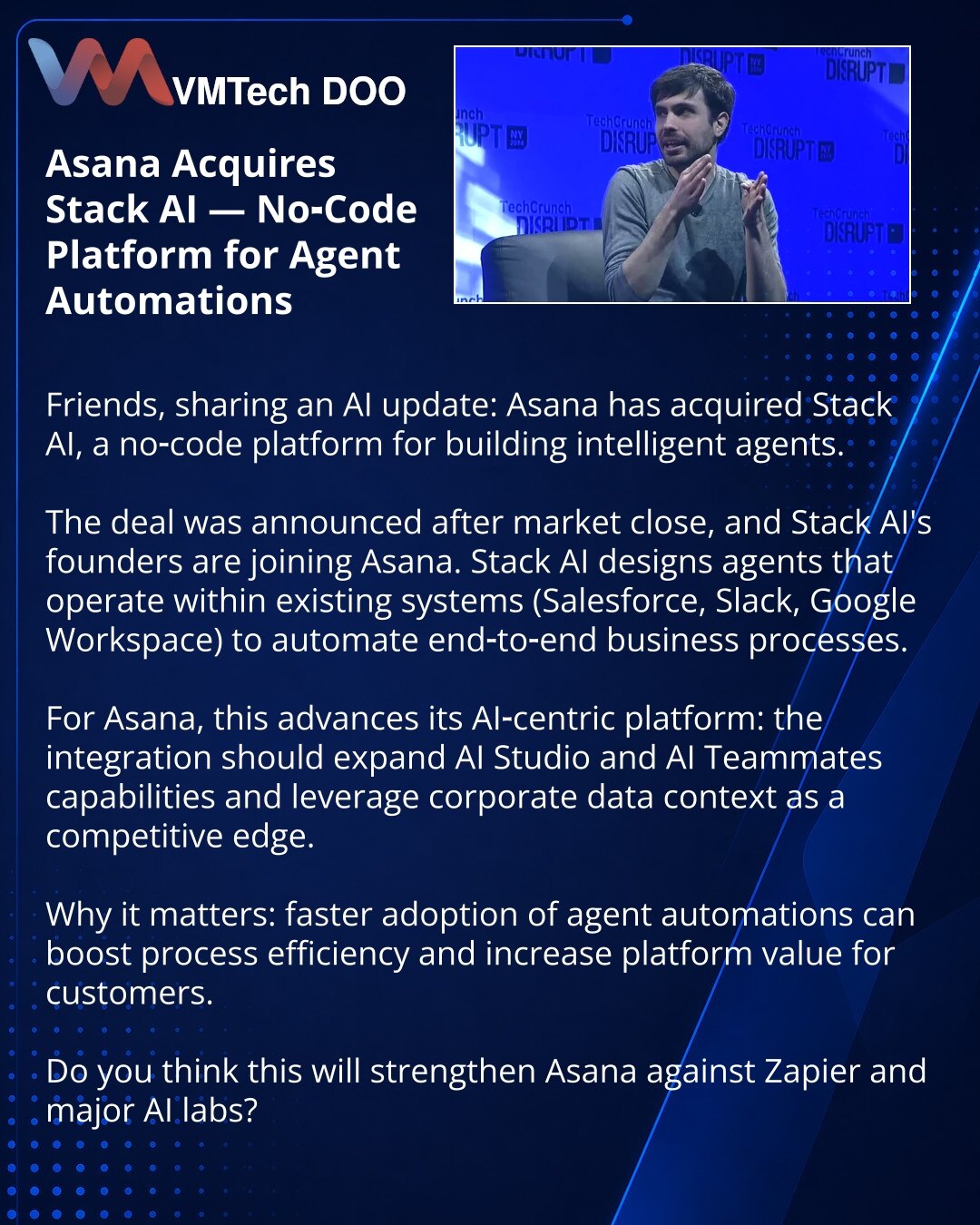 Asana preuzima Stack AI — no-code platformu za kreiranje agenata-automatizacija

Dragi kolege, želim da podelim vest iz sveta AI: Asana je preuzela Stack AI — no-code platformu za izradu inteligentnih agenata.

Dogovor je objavljen posle zatvaranja berze; osnivači Stack AI pridružuju se Asani. Stack AI projektuje agente koji rade u postojećim sistemima (Salesforce, Slack, Google Workspace) i automatizuju end‑to‑end poslovne procese.

Za Asanu je to korak ka AI-orijentisanoj platformi: integracij