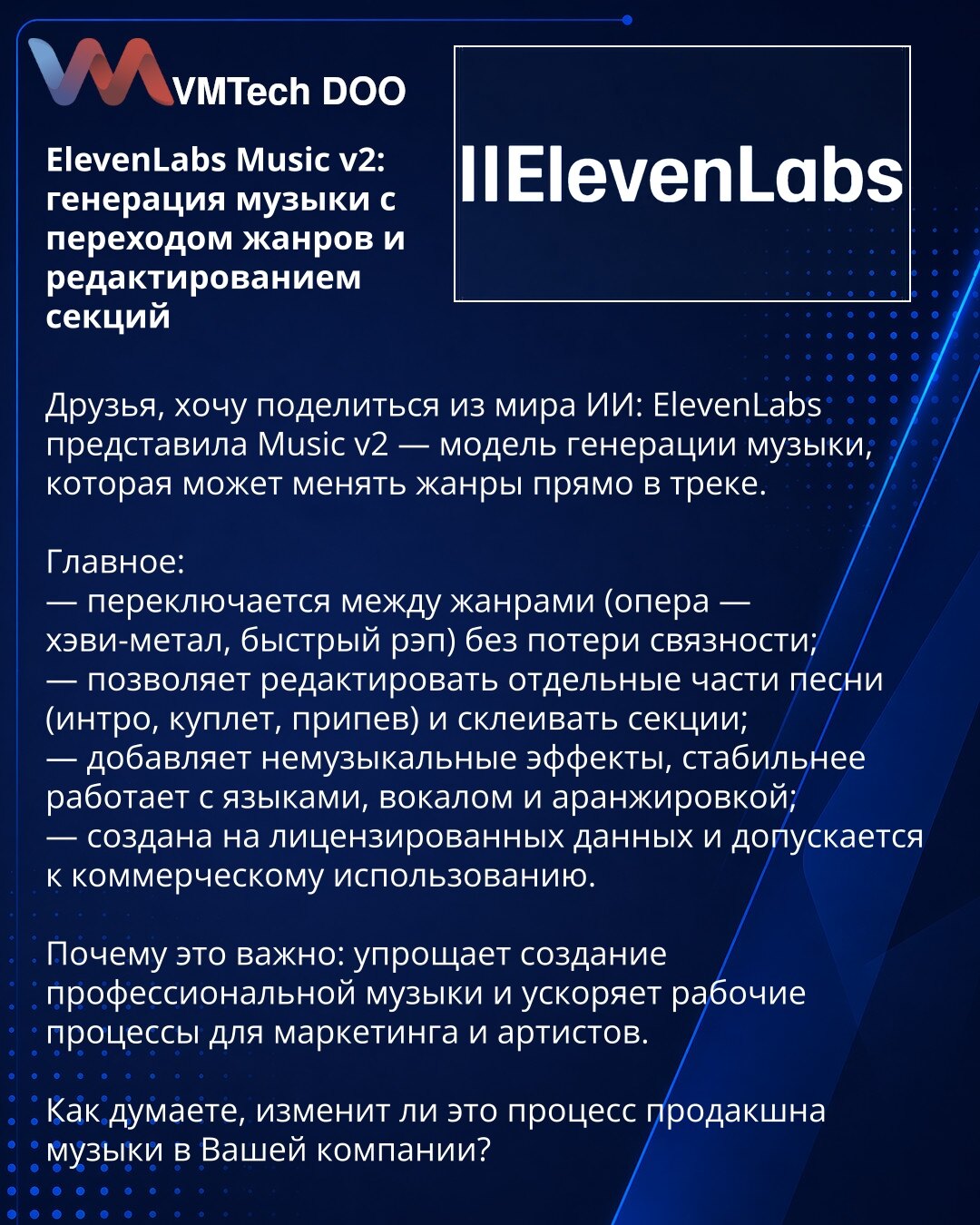 ElevenLabs Music v2: generisanje muzike s prelazima žanrova i uređivanjem sekcija

Poštovani, želim da podelim novost iz sveta veštačke inteligencije: ElevenLabs je predstavio Music v2 — model za generisanje muzike koji može menjati žanrove unutar istog traka.

Glavno:
— prelazi između žanrova (opera — heavy metal, brz rep) bez gubitka koherentnosti;
— omogućava uređivanje pojedinačnih delova pesme (intro, strofa, refren) i spajanje sekcija;
— dodaje nemusikalne efekte, stabilnije radi s jezicim