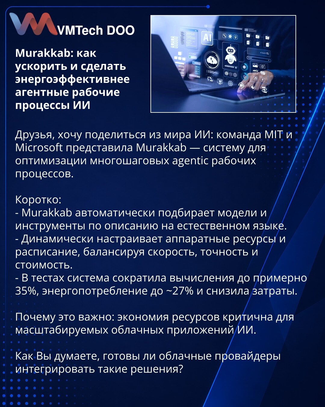 Murakkab: kako ubrzati i poboljšati energetsku efikasnost agentnih radnih tokova veštačke inteligencije

Dragi prijatelji, želim da podelim vest iz sveta veštačke inteligencije: tim MIT-a i Microsoft-a predstavio je Murakkab — sistem za optimizaciju višestepених agentnih radnih tokova.

Ukratko:
- Murakkab automatski bira modele i alate na osnovu opisa u prirodnom jeziku.
- Dinamički podešava hardverske resurse i raspored, balansirajući brzinu, tačnost i cenu.
- U testovima sistem je smanjio rač