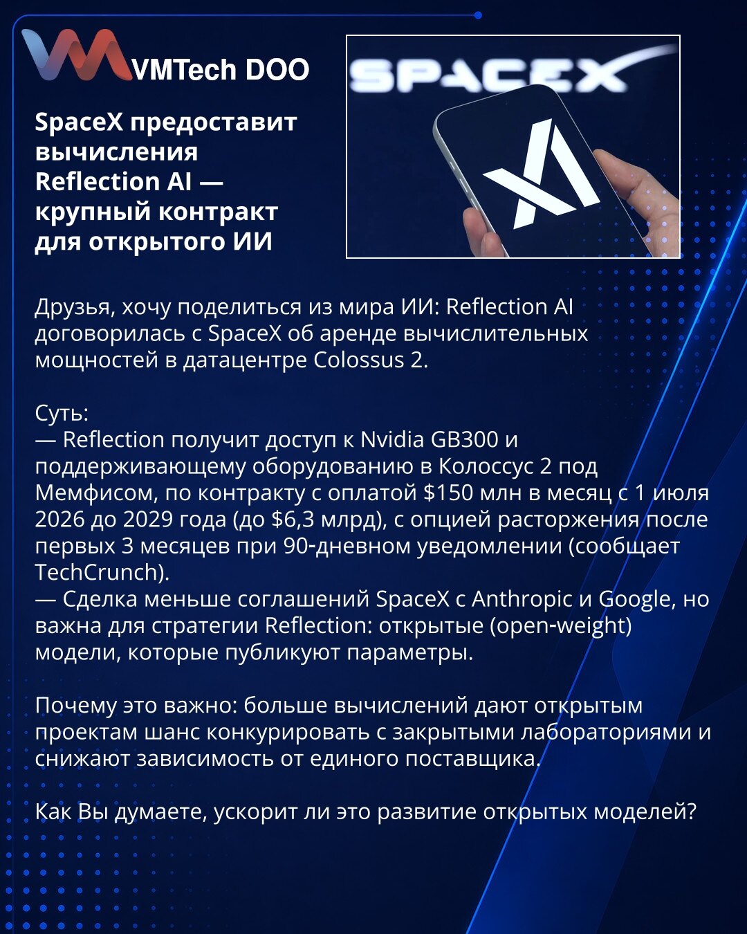 SpaceX će obezbediti računske resurse za Reflection AI — veliki ugovor za otvoreni AI

Želim da podelim iz sveta AI: Reflection AI je dogovorila najam računarskih resursa u data centru Colossus 2.

Suština:
— Reflection će dobiti pristup Nvidia GB300 i pratećoj opremi u Colossus 2 kod Memfisa, po ugovoru od 150 miliona USD mesečno od 1. jula 2026. do 2029. (do 6,3 mlrd USD), sa opcijom raskida nakon prva 3 meseca uz 90‑dnevno obaveštenje (izveštava TechCrunch).
— Posao je manji od sporazuma Spac