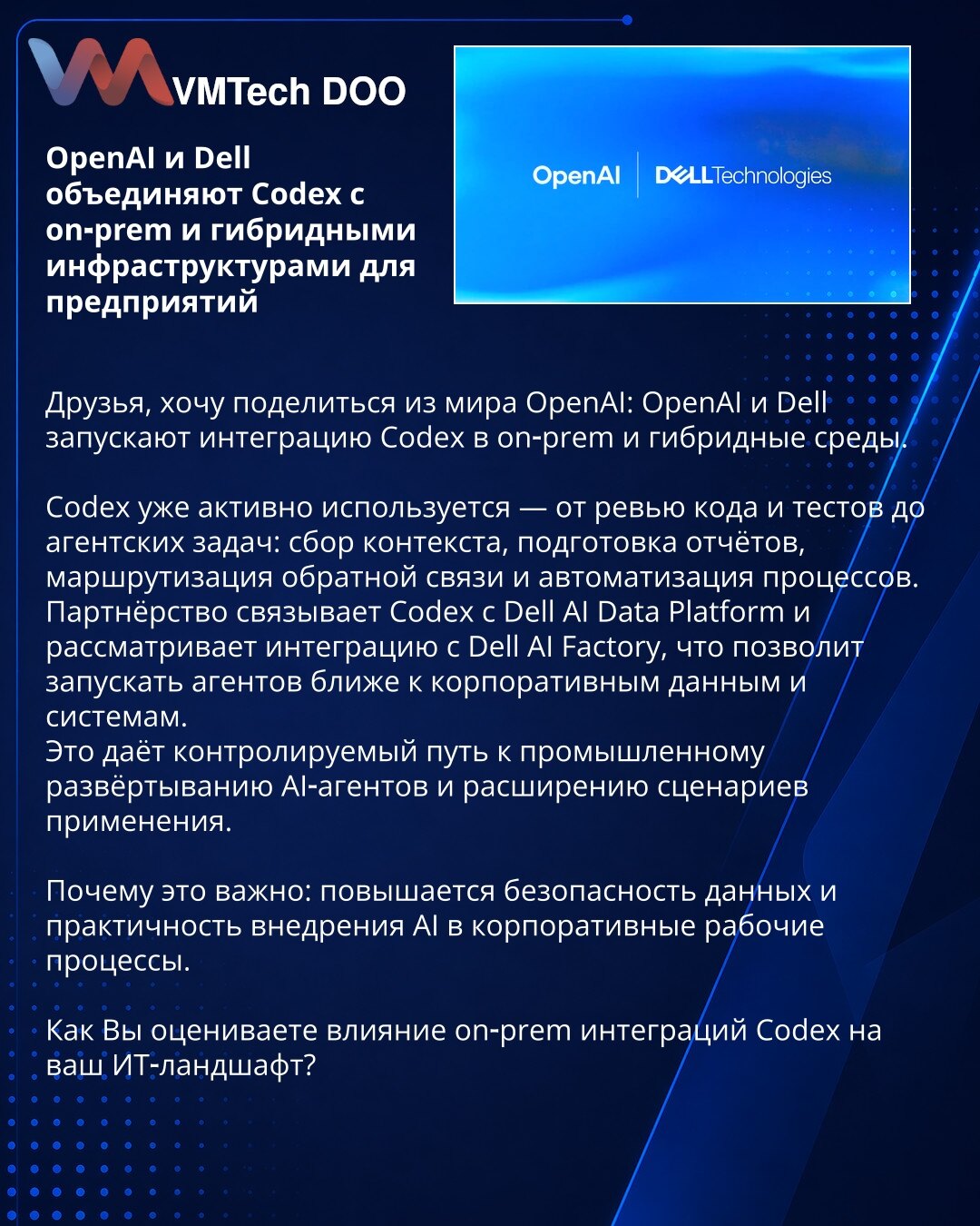 OpenAI i Dell integrišu Codex sa on‑prem i hibridnim infrastrukturnim rešenjima za preduzeća

Prijatelji, želim podeliti iz sveta OpenAI: OpenAI i Dell pokreću integraciju Codex‑a u on‑prem i hibridna okruženja.

Codex se već aktivno koristi — od pregleda koda i testova do agenatskih zadataka: prikupljanje konteksta, priprema izveštaja, rutiranje povratnih informacija i automatizacija procesa.
Partnerstvo povezuje Codex sa Dell AI Data Platform i razmatra integraciju sa Dell AI Factory, što će o