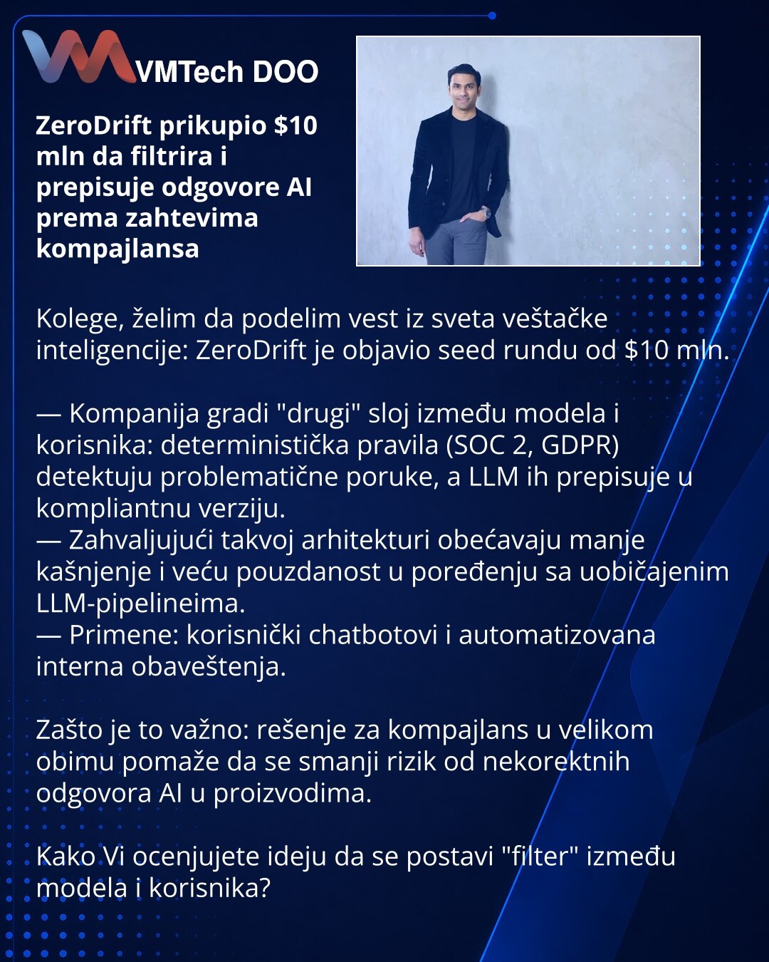 ZeroDrift prikupio $10 mln da filtrira i prepisuje odgovore AI prema zahtevima kompajlansa

Kolege, želim da podelim vest iz sveta veštačke inteligencije: ZeroDrift je objavio seed rundu od $10 mln.

— Kompanija gradi "drugi" sloj između modela i korisnika: deterministička pravila (SOC 2, GDPR) detektuju problematične poruke, a LLM ih prepisuje u kompliantnu verziju.
— Zahvaljujući takvoj arhitekturi obećavaju manje kašnjenje i veću pouzdanost u poređenju sa uobičajenim LLM-pipelineima.
— Primen