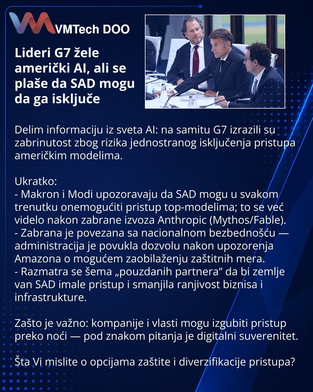 Lideri G7 žele američki AI, ali se plaše da SAD mogu da ga isključe

Delim informaciju iz sveta AI: na samitu G7 izrazili su zabrinutost zbog rizika jednostranog isključenja pristupa američkim modelima.

Ukratko:
- Makron i Modi upozoravaju da SAD mogu u svakom trenutku onemogućiti pristup top-modelima; to se već videlo nakon zabrane izvoza Anthropic (Mythos/Fable).
- Zabrana je povezana sa nacionalnom bezbednošću — administracija je povukla dozvolu nakon upozorenja Amazona o mogućem zaobilaženj