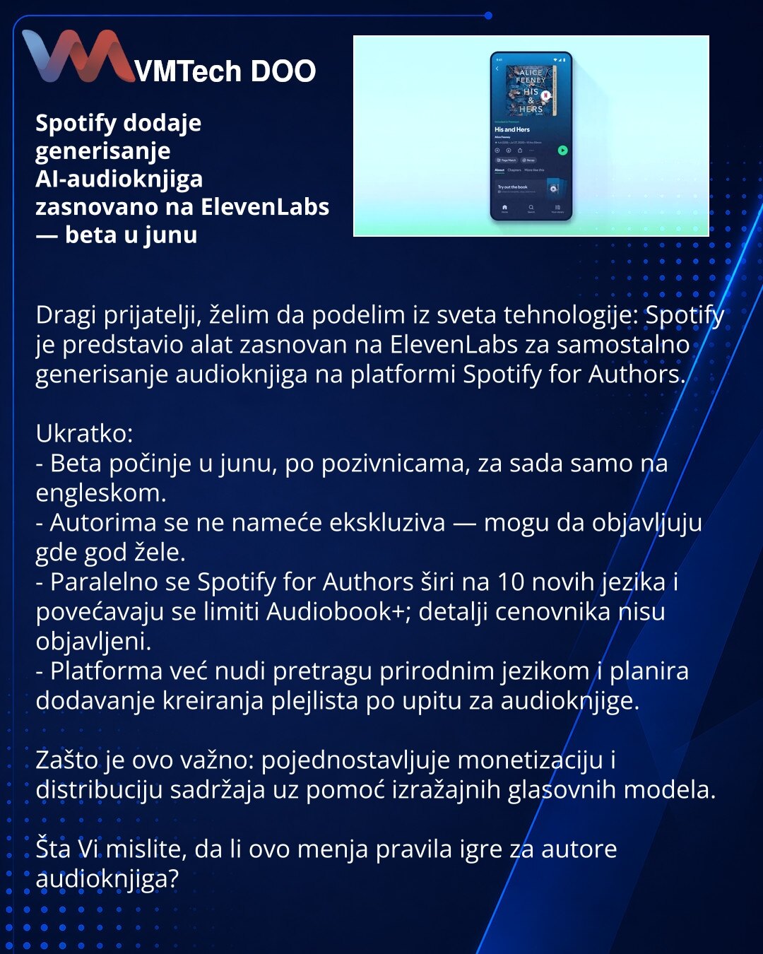 Spotify dodaje generisanje AI-audioknjiga zasnovano na ElevenLabs — beta u junu

Dragi prijatelji, želim da podelim iz sveta tehnologije: Spotify je predstavio alat zasnovan na ElevenLabs za samostalno generisanje audioknjiga na platformi Spotify for Authors.

Ukratko:
- Beta počinje u junu, po pozivnicama, za sada samo na engleskom.
- Autorima se ne nameće ekskluziva — mogu da objavljuju gde god žele.
- Paralelno se Spotify for Authors širi na 10 novih jezika i povećavaju se limiti Audiobook+;