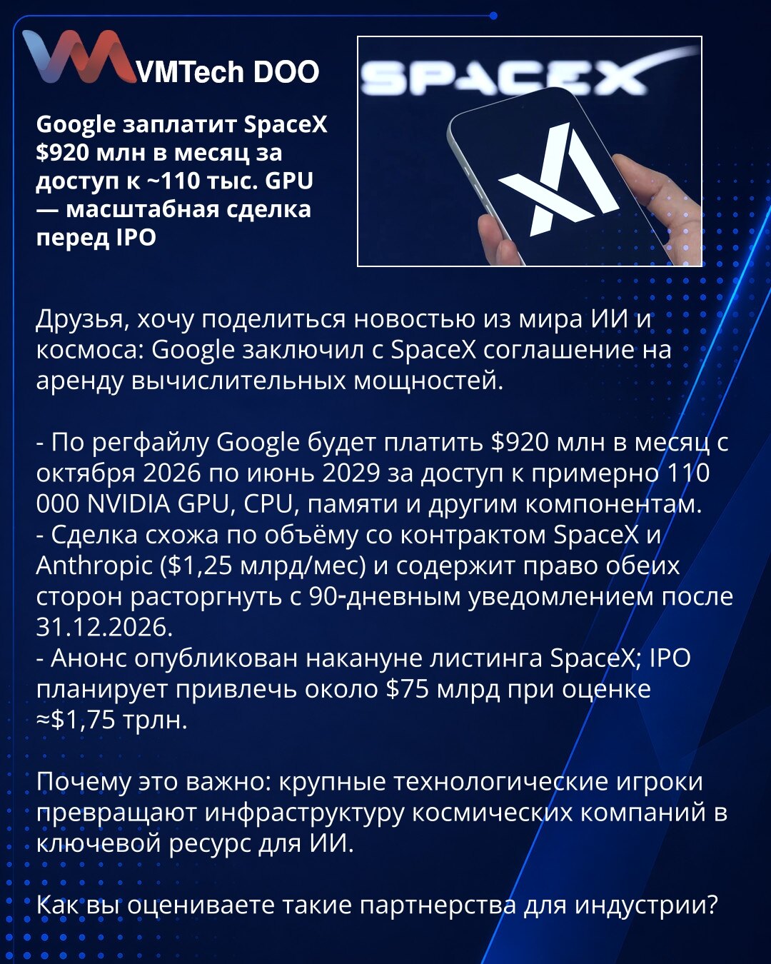 Google plaća SpaceX‑u 920 mln USD mesečno za pristup ~110.000 GPU — pred IPO

Google je sklopio ugovor sa SpaceX o zakupu računarskih kapaciteta.

- Prema registru, Google će plaćati 920 mln USD mesečno od oktobra 2026. do juna 2029. za pristup oko 110.000 NVIDIA GPU, CPU, memorije i drugih komponenti.
- Ugovor po obimu podseća na onaj SpaceX–Anthropic (1,25 mlrd USD/mesečno) i daje obe strane pravo raskida uz 90‑dnevno obaveštenje posle 31.12.2026.
- Najava je objavljena pred listiranje SpaceX‑