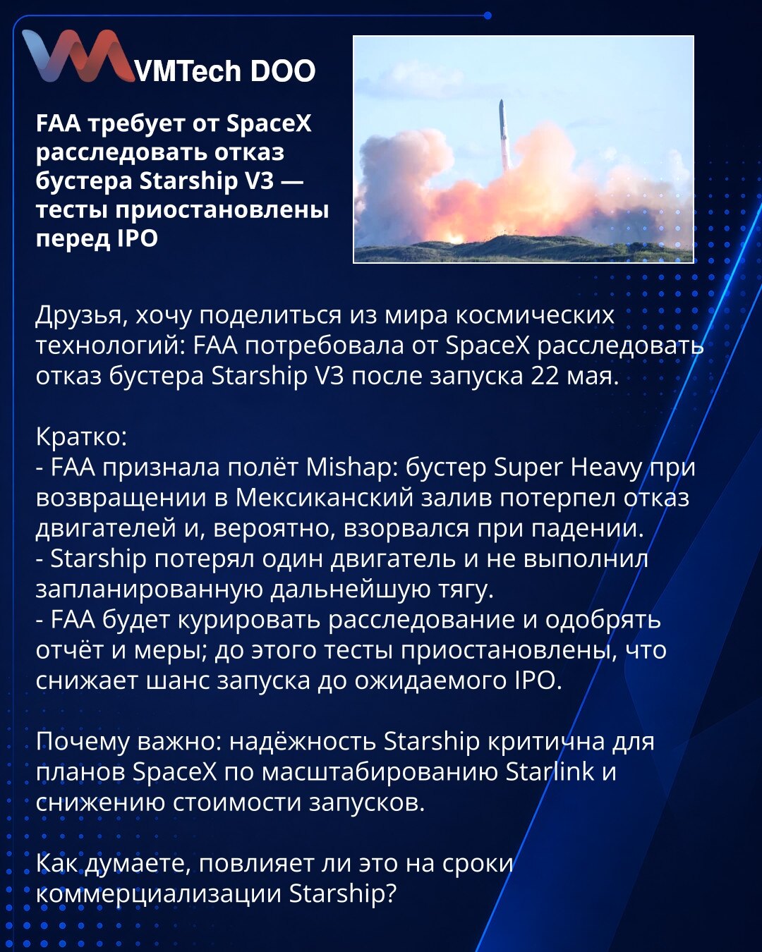 FAA traži od SpaceX-a istragu kvara pojačivača Starship V3 — testovi obustavljeni pred IPO

Dragi prijatelji, želim da podelim iz sveta svemirskih tehnologija: FAA je zahtevala od SpaceX-a istragu kvara pojačivača Starship V3 nakon lansiranja 22. maja.

Kratko:
- FAA je označila let kao Mishap: pojačivač Super Heavy je pri povratku u Meksički zaliv imao kvar motora i najverovatnije eksplodirao pri padu.
- Starship je izgubio jedan motor i nije izvršio planirani dalji potisak.
- FAA će nadzirati