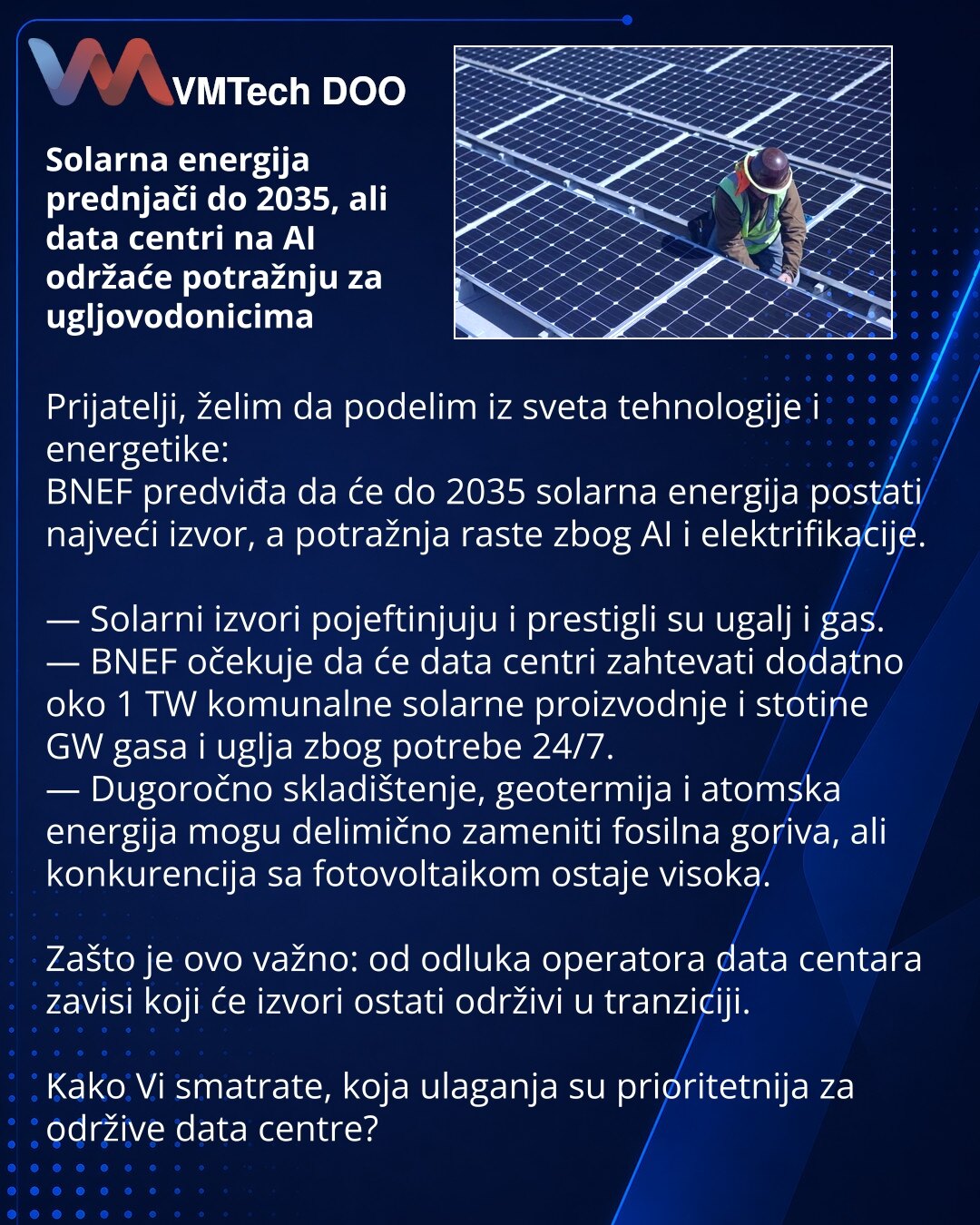 Solarna energija prednjači do 2035, ali data centri na AI održaće potražnju za ugljovodonicima

Prijatelji, želim da podelim iz sveta tehnologije i energetike:
BNEF predviđa da će do 2035 solarna energija postati najveći izvor, a potražnja raste zbog AI i elektrifikacije.

— Solarni izvori pojeftinjuju i prestigli su ugalj i gas.
— BNEF očekuje da će data centri zahtevati dodatno oko 1 TW komunalne solarne proizvodnje i stotine GW gasa i uglja zbog potrebe 24/7.
— Dugoročno skladištenje, geoterm