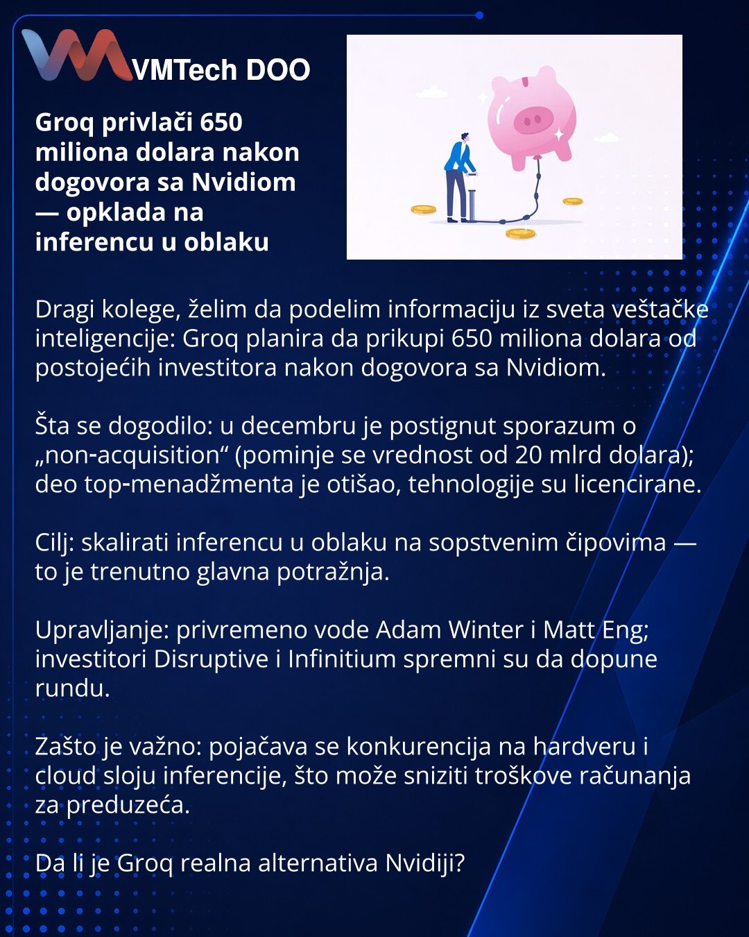 Groq privlači 650 miliona dolara nakon dogovora sa Nvidiom — opklada na inferencu u oblaku

Dragi kolege, želim da podelim informaciju iz sveta veštačke inteligencije: Groq planira da prikupi 650 miliona dolara od postojećih investitora nakon dogovora sa Nvidiom.

Šta se dogodilo: u decembru je postignut sporazum o „non‑acquisition“ (pominje se vrednost od 20 mlrd dolara); deo top‑menadžmenta je otišao, tehnologije su licencirane.

Cilj: skalirati inferencu u oblaku na sopstvenim čipovima — to j