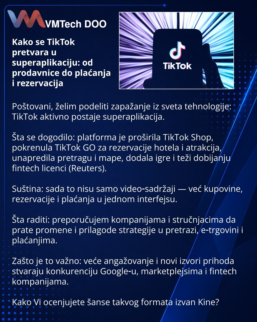 Kako se TikTok pretvara u superaplikaciju: od prodavnice do plaćanja i rezervacija

Poštovani, želim podeliti zapažanje iz sveta tehnologije: TikTok aktivno postaje superaplikacija.

Šta se dogodilo: platforma je proširila TikTok Shop, pokrenula TikTok GO za rezervacije hotela i atrakcija, unapredila pretragu i mape, dodala igre i teži dobijanju fintech licenci (Reuters).

Suština: sada to nisu samo video‑sadržaji — već kupovine, rezervacije i plaćanja u jednom interfejsu.

Šta raditi: preporuču