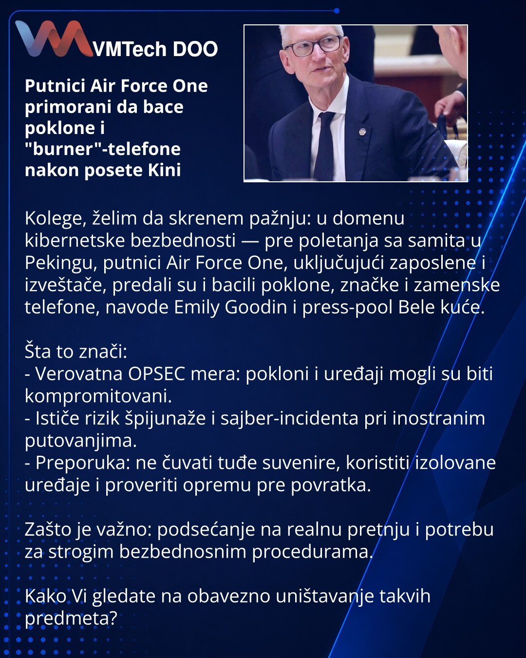 Putnici Air Force One primorani da bace poklone i "burner"-telefone nakon posete Kini

Kolege, želim da skrenem pažnju: u domenu kibernetske bezbednosti — pre poletanja sa samita u Pekingu, putnici Air Force One, uključujući zaposlene i izveštače, predali su i bacili poklone, značke i zamenske telefone, navode Emily Goodin i press-pool Bele kuće.

Šta to znači:
- Verovatna OPSEC mera: pokloni i uređaji mogli su biti kompromitovani.
- Ističe rizik špijunaže i sajber-incidenta pri inostranim putov