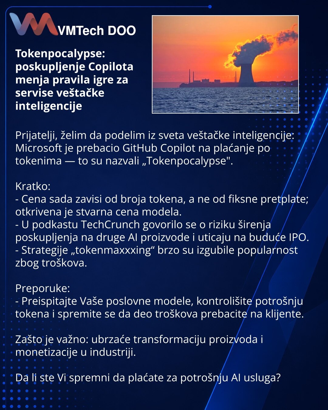 Tokenpocalypse: poskupljenje Copilota menja pravila igre za servise veštačke inteligencije

Prijatelji, želim da podelim iz sveta veštačke inteligencije: Microsoft je prebacio GitHub Copilot na plaćanje po tokenima — to su nazvali „Tokenpocalypse".

Kratko:
- Cena sada zavisi od broja tokena, a ne od fiksne pretplate; otkrivena je stvarna cena modela.
- U podkastu TechCrunch govorilo se o riziku širenja poskupljenja na druge AI proizvode i uticaju na buduće IPO.
- Strategije „tokenmaxxxing“ brzo