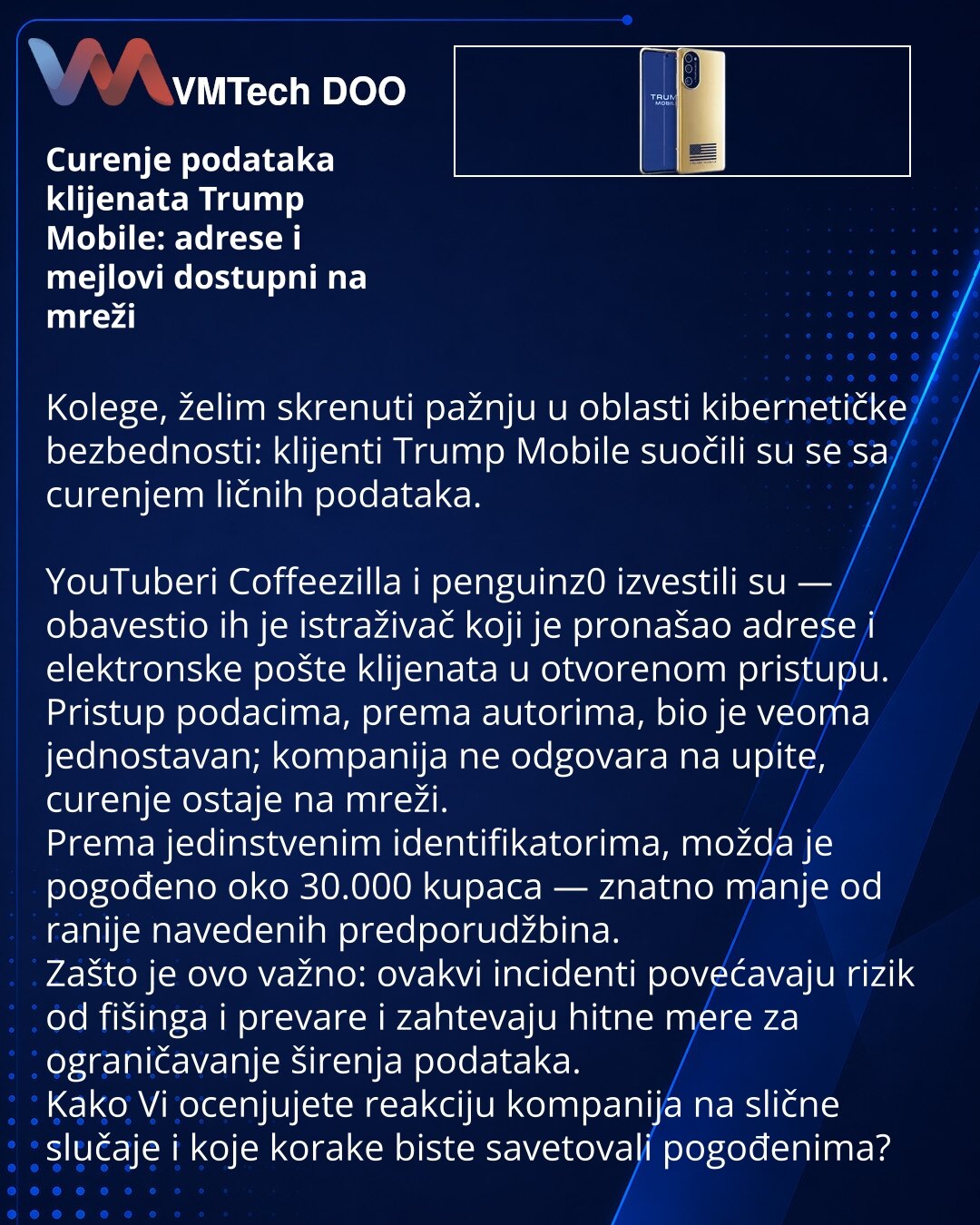 Curenje podataka klijenata Trump Mobile: adrese i mejlovi dostupni na mreži

Kolege, želim skrenuti pažnju u oblasti kibernetičke bezbednosti: klijenti Trump Mobile suočili su se sa curenjem ličnih podataka.

YouTuberi Coffeezilla i penguinz0 izvestili su — obavestio ih je istraživač koji je pronašao adrese i elektronske pošte klijenata u otvorenom pristupu.
Pristup podacima, prema autorima, bio je veoma jednostavan; kompanija ne odgovara na upite, curenje ostaje na mreži.
Prema jedinstvenim ide