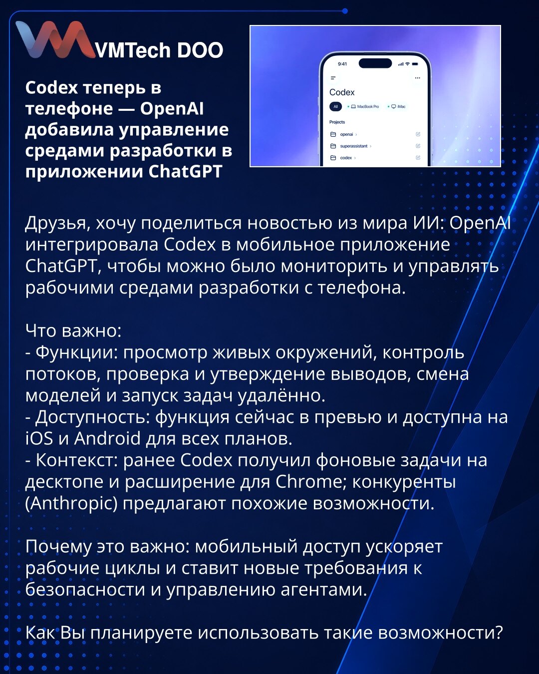 Codex na telefonu — OpenAI dodala upravljanje razvojnim okruženjima u aplikaciji ChatGPT

Želim da podelim vest iz sveta veštačke inteligencije: OpenAI je integrisala Codex u mobilnu aplikaciju ChatGPT, da biste Vi nadgledali i upravljali razvojnim okruženjima sa telefona.

Šta je važno:
- Funkcije: pregled živih okruženja, kontrola tokova, provera i odobravanje izlaza, promena modela i pokretanje zadataka na daljinu.
- Dostupnost: u preview fazi, dostupno na iOS i Android za sve planove.
- Kont