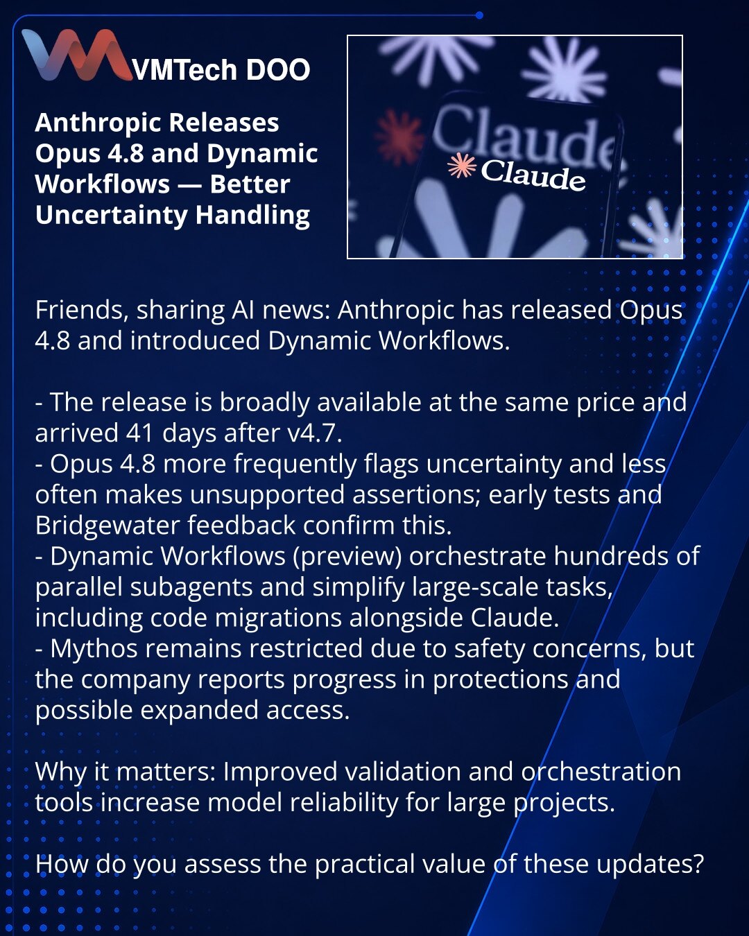 Anthropic objavio Opus 4.8 i Dynamic Workflows — model bolje označava neizvesnosti

Delim vesti iz sveta AI: Anthropic objavio Opus 4.8 i predstavio Dynamic Workflows.

- Izdanje dostupno svuda po istoj ceni; objavljeno 41 dan nakon verzije 4.7.
- Opus 4.8 češće označava neizvesnosti i ređe iznosi neutemeljene tvrdnje; rani testovi i povratne informacije Bridgewatera to potvrđuju.
- Dynamic Workflows (preview) koordiniraju stotine paralelnih subagenata i olakšavaju obimne zadatke, uključujući mi