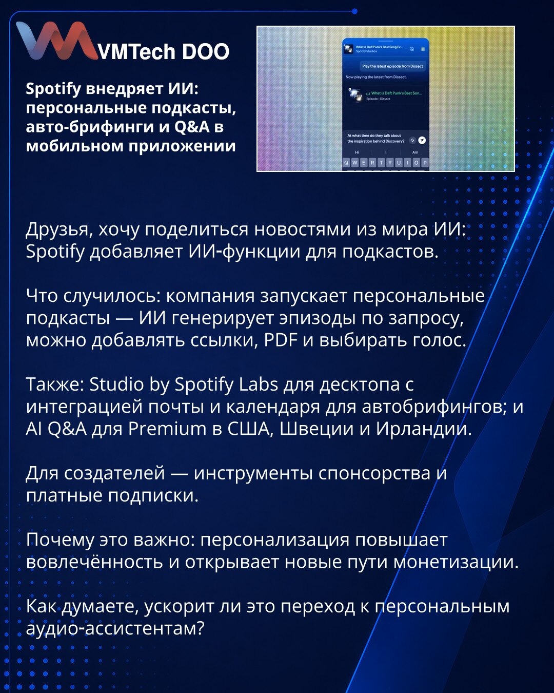 Spotify uvodi veštačku inteligenciju: personalizovani podkasti, auto‑brifinzi i Q&A u mobilnoj aplikaciji

Poštovani, želim da podelim vesti iz sveta veštačke inteligencije: Spotify dodaje AI funkcije za podkaste.

Šta se dogodilo: kompanija pokreće personalizovane podkaste — AI generiše epizode na zahtev; moguće je dodavati linkove, PDF‑ove i birati glas.

Takođe: Studio by Spotify Labs za desktop sa integracijom mejla i kalendara za auto‑briefing; i AI Q&A za Premium korisnike u SAD, Švedskoj