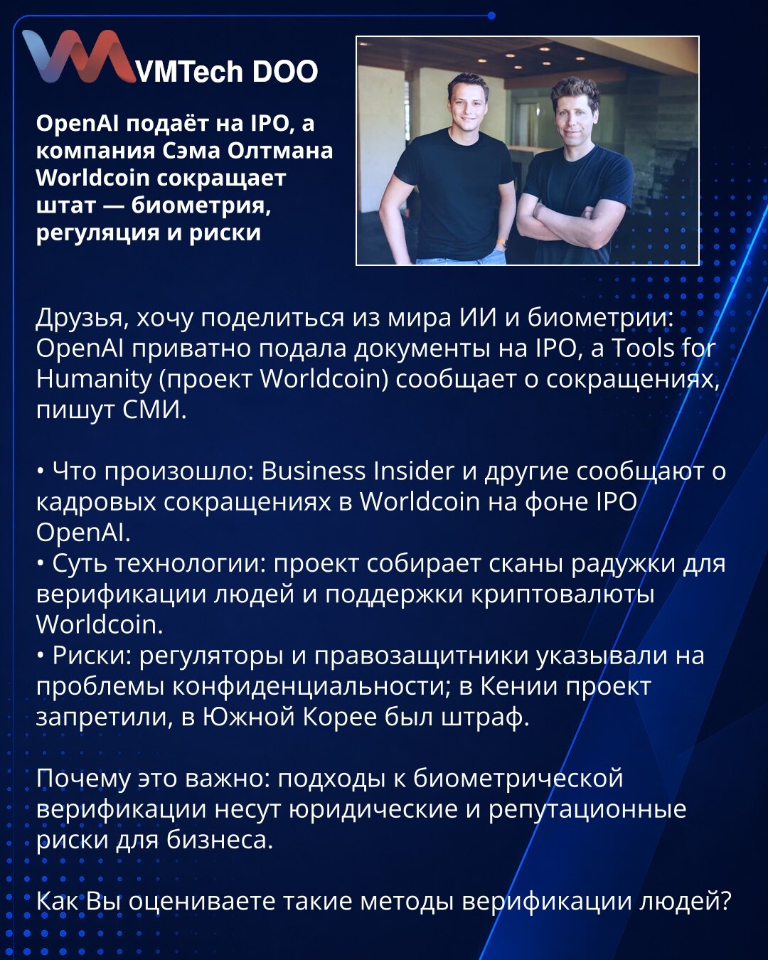 OpenAI podnosi IPO, a kompanija Sema Oltmana Worldcoin smanjuje broj zaposlenih — biometria, regulativa i rizici

Prijatelji, želim da podelim novosti iz sveta AI i biometrije: OpenAI je privatno podneo dokumente za IPO, dok Tools for Humanity (projekat Worldcoin) najavljuje otpuštanja, pišu mediji.

• Šta se dogodilo: Business Insider i drugi izveštavaju o otpuštanjima u Worldcoin-u u svetlu IPO-a OpenAI.
• Suština tehnologije: projekat prikuplja skenove šarenice radi verifikacije ljudi i podrš