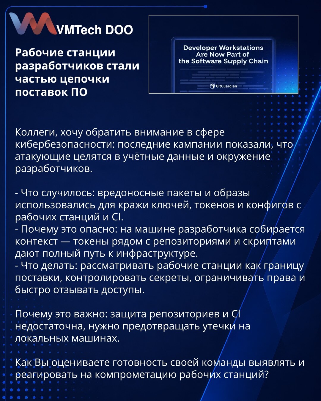 Radne stanice programera postale su deo lanca snabdevanja softvera

Kolege, želim skrenuti pažnju u oblasti sajber bezbednosti: najnovije kampanje pokazuju da napadači ciljaju kredencijale i razvojno okruženje.

- Šta se desilo: zlonamerni paketi i image-i korišćeni su za krađu ključeva, tokena i konfiguracija sa radnih stanica i CI.
- Zašto je opasno: na mašini programera se formira kontekst — tokeni pored repozitorijuma i skripti daju potpuni pristup infrastrukturi.
- Šta raditi: tretirati rad