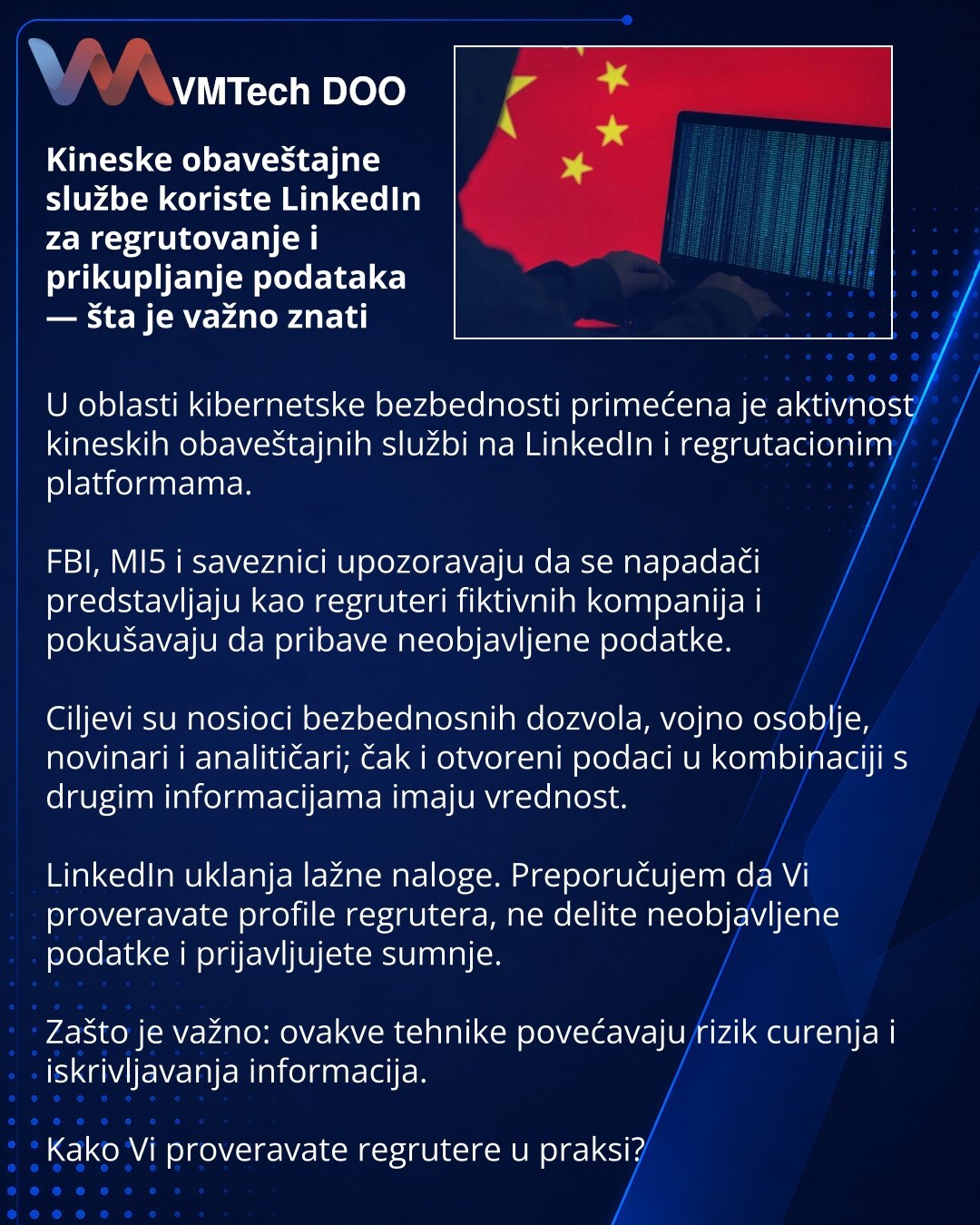 Kineske obaveštajne službe koriste LinkedIn za regrutovanje i prikupljanje podataka — šta je važno znati

U oblasti kibernetske bezbednosti primećena je aktivnost kineskih obaveštajnih službi na LinkedIn i regrutacionim platformama.

FBI, MI5 i saveznici upozoravaju da se napadači predstavljaju kao regruteri fiktivnih kompanija i pokušavaju da pribave neobjavljene podatke.

Ciljevi su nosioci bezbednosnih dozvola, vojno osoblje, novinari i analitičari; čak i otvoreni podaci u kombinaciji s drugi