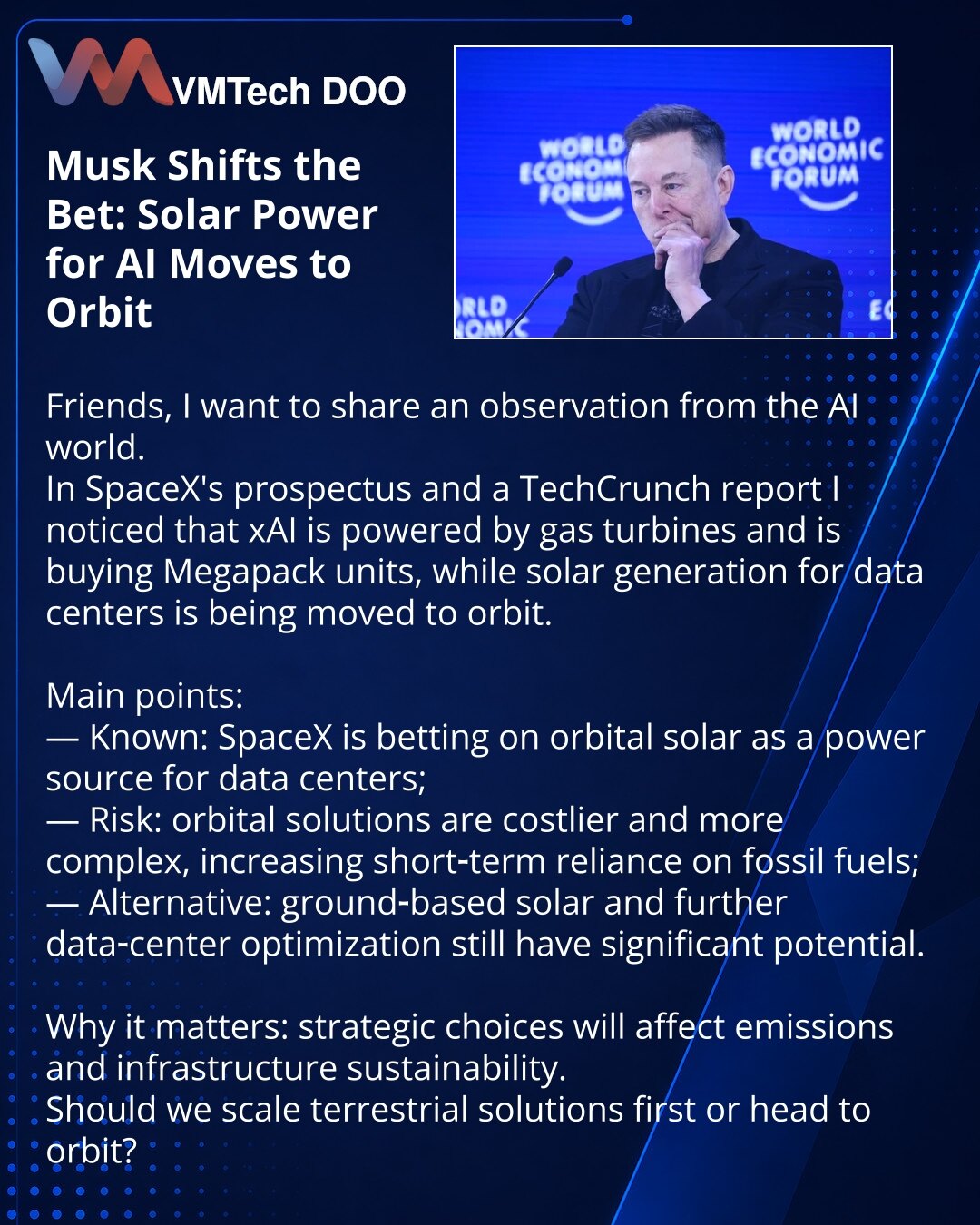 Musk menja ulogu: solarna energija za AI seli se u orbitu

Prijatelji, želim da podelim zapažanje iz sveta AI.
U prospektu SpaceX i izveštaju TechCrunch primetio sam: xAI koristi gasne turbine i kupuje Megapack, dok se solarna energija za data-centre premešta u svemir.

Osnovno:
— šta je poznato: SpaceX se kladi na svemirsku solarnu energiju kao izvor napajanja data-centara;
— rizik: orbitalna rešenja su skuplja i kompleksnija, trenutna strategija pojačava zavisnost od fosilnih goriva;
— alterna