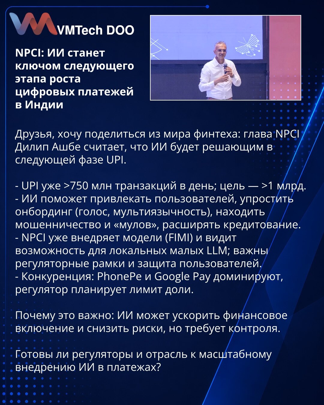 NPCI: AI će postati ključ naredne faze rasta digitalnih plaćanja u Indiji

Dragi prijatelji, želim podeliti iz sveta fintecha: direktor NPCI Dilip Ashbe smatra da će AI biti presudan u narednoj fazi UPI.

- UPI već >750 miliona transakcija dnevno; cilj — >1 milijarda.
- AI će pomoći u privlačenju korisnika, pojednostaviti onboarding (glasovna podrška, višejezičnost), otkrivati prevare i mule, te proširiti kreditiranje.
- NPCI već uvodi modele (FIMI) i vidi potencijal za lokalne male LLM; važni s