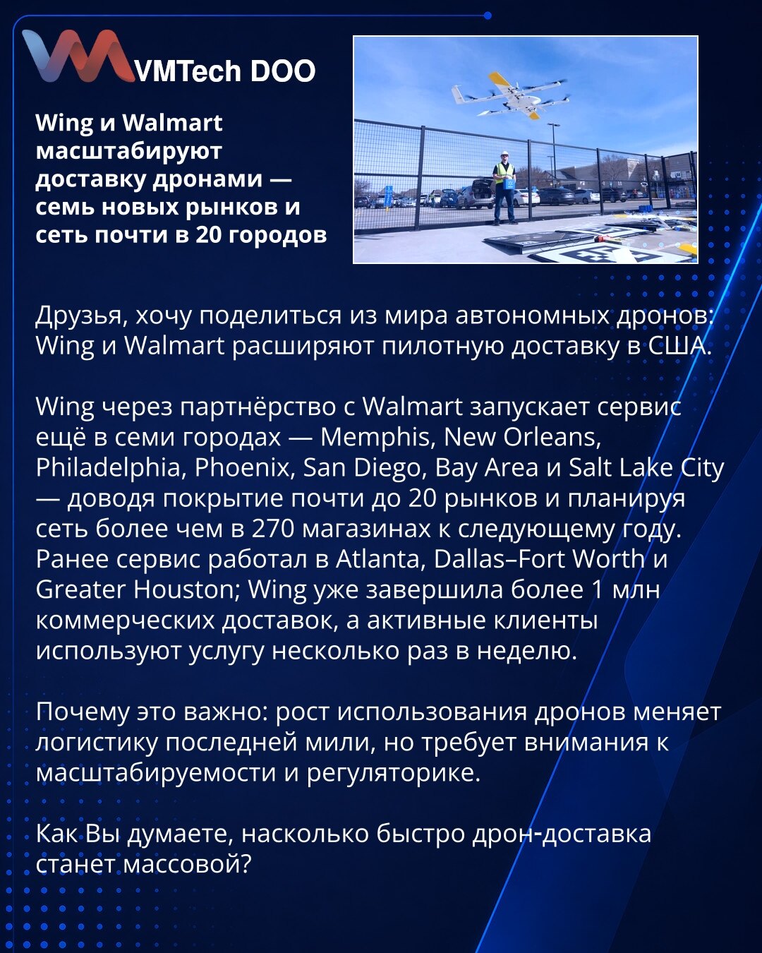 Wing i Walmart šire dostavu dronovima — sedam novih tržišta i mreža u skoro 20 gradova

Dragi prijatelji, želim da podelim novosti iz sveta autonomnih dronova: Wing i Walmart šire pilotnu dostavu u SAD.

Wing, kroz partnerstvo sa Walmartom, pokreće servis u još sedam gradova — Memphis, New Orleans, Philadelphia, Phoenix, San Diego, Bay Area i Salt Lake City — dostižući pokrivenost gotovo do 20 tržišta i planirajući mrežu od više od 270 prodavnica do sledeće godine.
Ranije je servis bio aktivan u