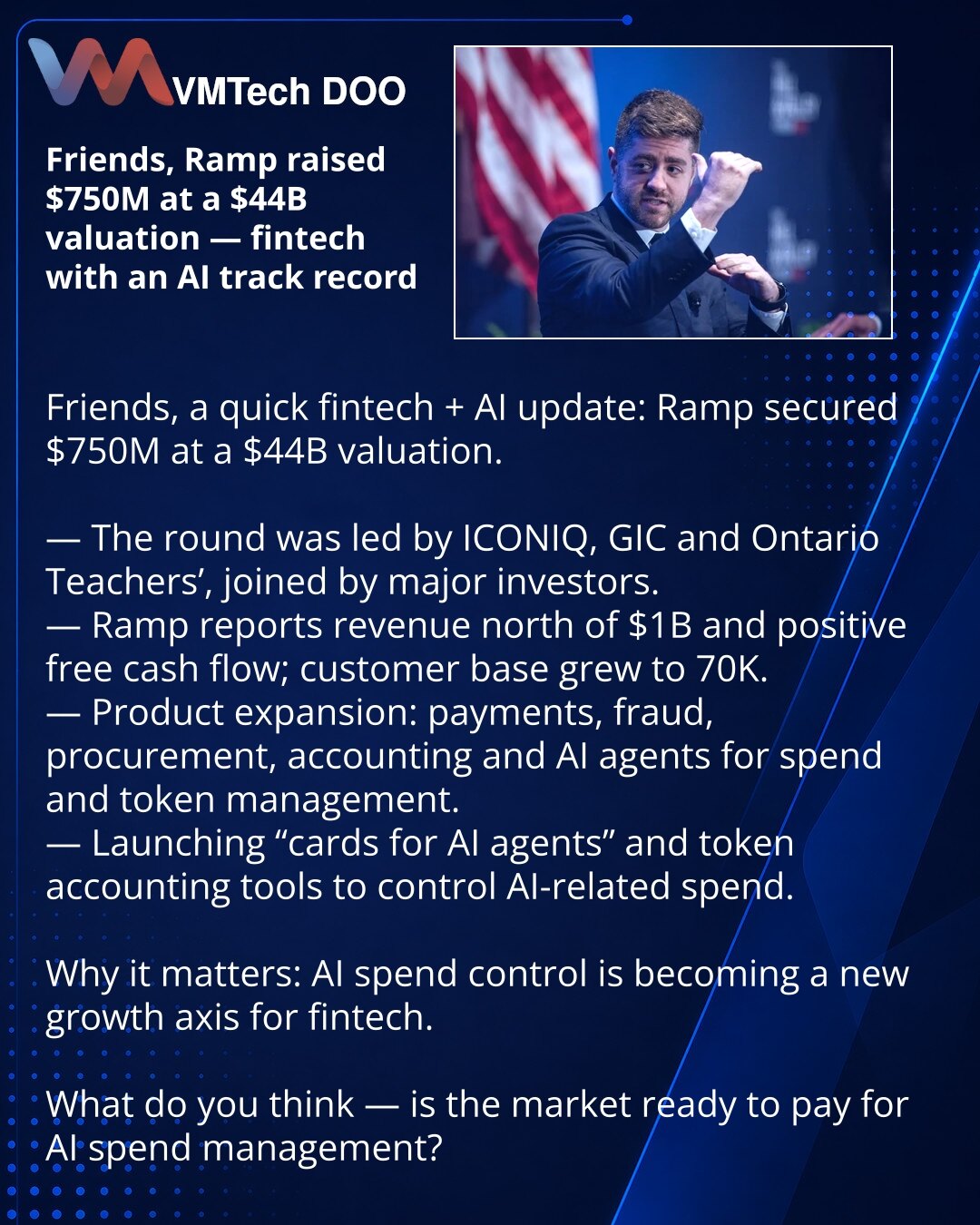 Prijatelji, Ramp je privukao $750M pri proceni od $44B — fintech sa iskustvom u AI

Dragi prijatelji, želim da podelim vesti iz sveta fintech‑a i AI: Ramp je prikupio $750 mln pri proceni od $44 mlrd.

— Runda je predvodili ICONIQ, GIC i Ontario Teachers’ — pridružili su se značajni investitori.
— Ramp navodi prihode preko $1 mlrd i pozitivan slobodan novčani tok; baza klijenata porasla na 70.000.
— Kompanija širi proizvode: plaćanja, prevenciju prevara, nabavke, knjigovodstvo i AI‑agente za upr