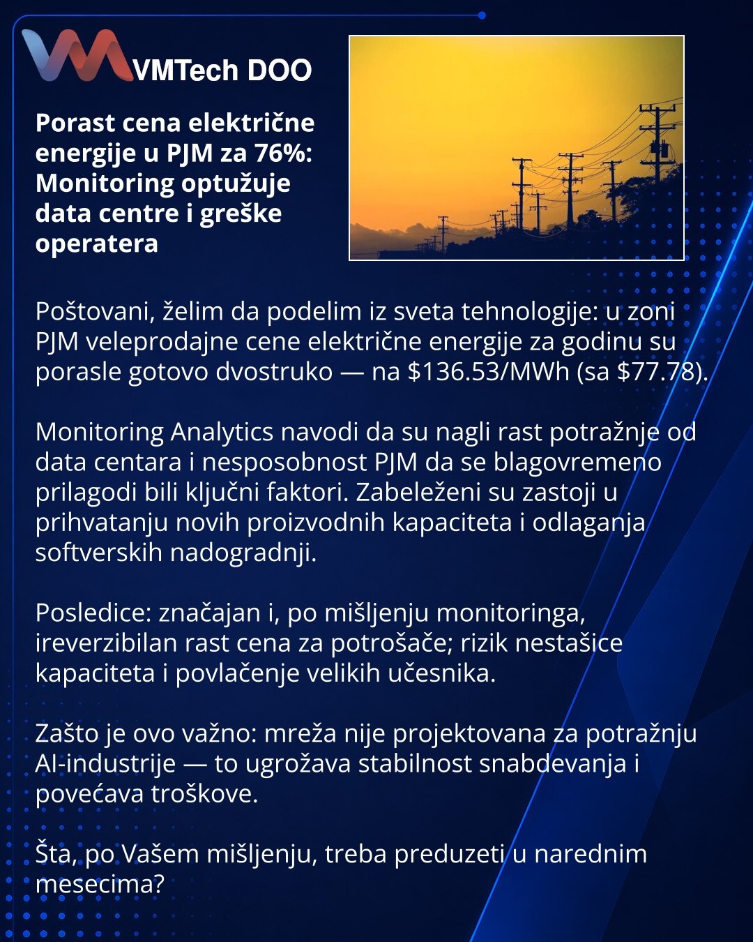 Porast cena električne energije u PJM za 76%: Monitoring optužuje data centre i greške operatera

Poštovani, želim da podelim iz sveta tehnologije: u zoni PJM veleprodajne cene električne energije za godinu su porasle gotovo dvostruko — na $136.53/MWh (sa $77.78).

Monitoring Analytics navodi da su nagli rast potražnje od data centara i nesposobnost PJM da se blagovremeno prilagodi bili ključni faktori. Zabeleženi su zastoji u prihvatanju novih proizvodnih kapaciteta i odlaganja softverskih nado