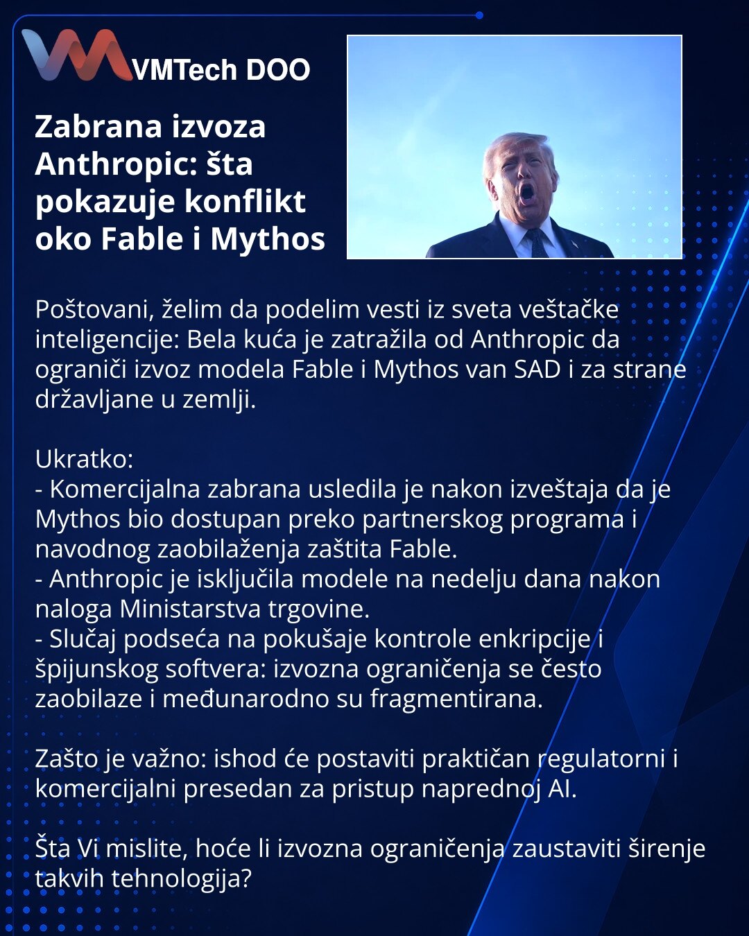 Zabrana izvoza Anthropic: šta pokazuje konflikt oko Fable i Mythos

Poštovani, želim da podelim vesti iz sveta veštačke inteligencije: Bela kuća je zatražila od Anthropic da ograniči izvoz modela Fable i Mythos van SAD i za strane državljane u zemlji.

Ukratko:
- Komercijalna zabrana usledila je nakon izveštaja da je Mythos bio dostupan preko partnerskog programa i navodnog zaobilaženja zaštita Fable.
- Anthropic je isključila modele na nedelju dana nakon naloga Ministarstva trgovine.
- Slučaj p