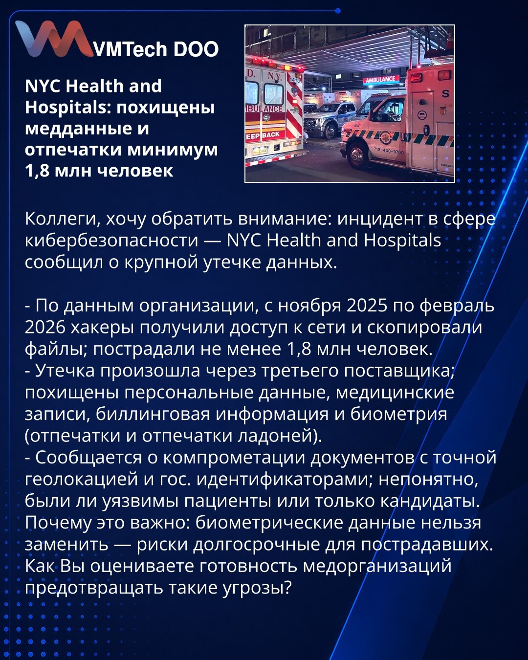NYC Health and Hospitals: ukradeni zdravstveni podaci i otisci najmanje 1,8 miliona osoba

Kolege, skrećem pažnju: sajber-incident — NYC Health and Hospitals prijavio je veliko curenje podataka.

- Po organizaciji, od novembra 2025. do februara 2026. hakeri su pristupili mreži i kopirali fajlove; pogođeno najmanje 1,8 miliona ljudi.
- Curenje preko trećeg dobavljača; ukradeni lični podaci, medicinski zapisi, fakturisanje i biometrika (otisci prstiju i dlana).
- Navodi se kompromitacija dokumenat