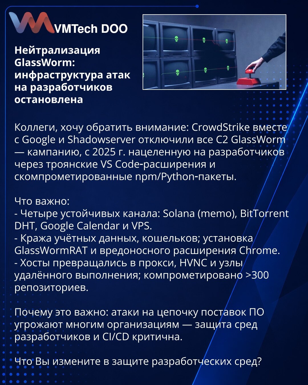 Neutralizacija GlassWorm: infrastruktura napada na programere zaustavljena

Kolege, želim da skrenem pažnju: CrowdStrike zajedno sa Google i Shadowserver onemogućili su sve C2 GlassWorm — kampanju od 2025. usmerenu na programere putem trojanskih VS Code dodataka i kompromitovanih npm/Python paketa.

Šta je važno:
- Četiri istrajna kanala: Solana (memo), BitTorrent DHT, Google Calendar i VPS.
- Krađa naloga i novčanika; instalacija GlassWormRAT i zlonamernog Chrome dodatka.
- Hostovi su pretvaran