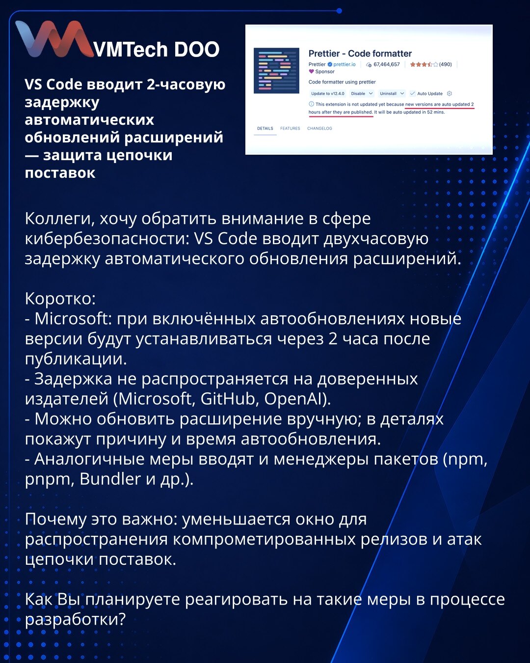VS Code uvodi dvosatno kašnjenje automatskih ažuriranja ekstenzija — zaštita lanca snabdevanja

Kolege, želim skrenuti pažnju u oblasti sajber bezbednosti: VS Code uvodi dvosatno kašnjenje automatskog ažuriranja ekstenzija.

Kratko:
- Microsoft: uz uključen auto-update nove verzije će se instalirati dva sata nakon objave.
- Kašnjenje ne važi za poverljive izdavače (Microsoft, GitHub, OpenAI).
- Ekstenziju možete ažurirati ručno; u detaljima će biti prikazan razlog i vreme auto-ažuriranja.
- Slič