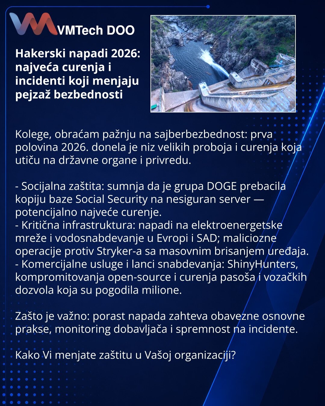 Hakerski napadi 2026: najveća curenja i incidenti koji menjaju pejzaž bezbednosti

Kolege, obraćam pažnju na sajberbezbednost: prva polovina 2026. donela je niz velikih proboja i curenja koja utiču na državne organe i privredu.

- Socijalna zaštita: sumnja da je grupa DOGE prebacila kopiju baze Social Security na nesiguran server — potencijalno najveće curenje.
- Kritična infrastruktura: napadi na elektroenergetske mreže i vodosnabdevanje u Evropi i SAD; maliciozne operacije protiv Stryker-a sa