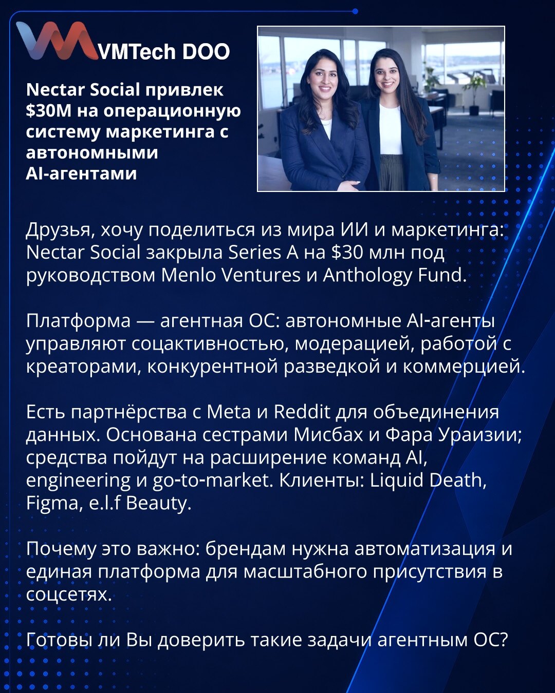 Nectar Social prikupio 30 miliona dolara za operativni sistem marketinga sa autonomnim AI-agentima

Prijatelji, želim podeliti iz sveta AI i marketinga: Nectar Social je zatvorio Seriju A od 30 miliona dolara pod vođstvom Menlo Ventures i Anthology Fund.

Platforma je agentski OS: autonomni AI-agenti upravljaju društvenim aktivnostima, moderacijom, radom sa kreatorima, konkurentskom obaveštajnom delatnošću i e-trgovinom.

Postoje partnerstva sa Meta i Reddit za objedinjavanje podataka. Osnovale