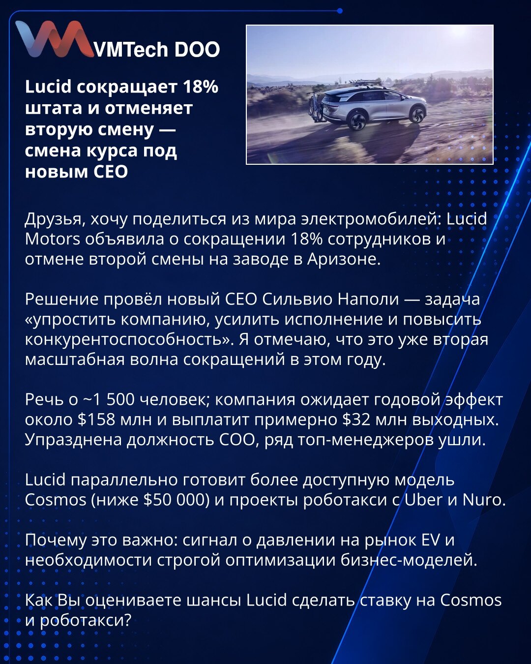 Lucid smanjuje 18% kadra i ukida drugu smenu — promena kursa pod novim CEO

Delim iz sveta električnih automobila: Lucid Motors je objavio smanjenje od 18% zaposlenih i ukidanje druge smene u fabrici u Arizoni.

Odluku je doneo novi CEO Silvio Napoli — cilj je „pojednostaviti kompaniju, poboljšati izvršenje i povećati konkurentnost“. Ovo je već druga velika runda otpuštanja ove godine.

To je ~1.500 zaposlenih; kompanija očekuje godišnji efekat oko $158M i isplatiće približno $32M otpremnina. Uk
