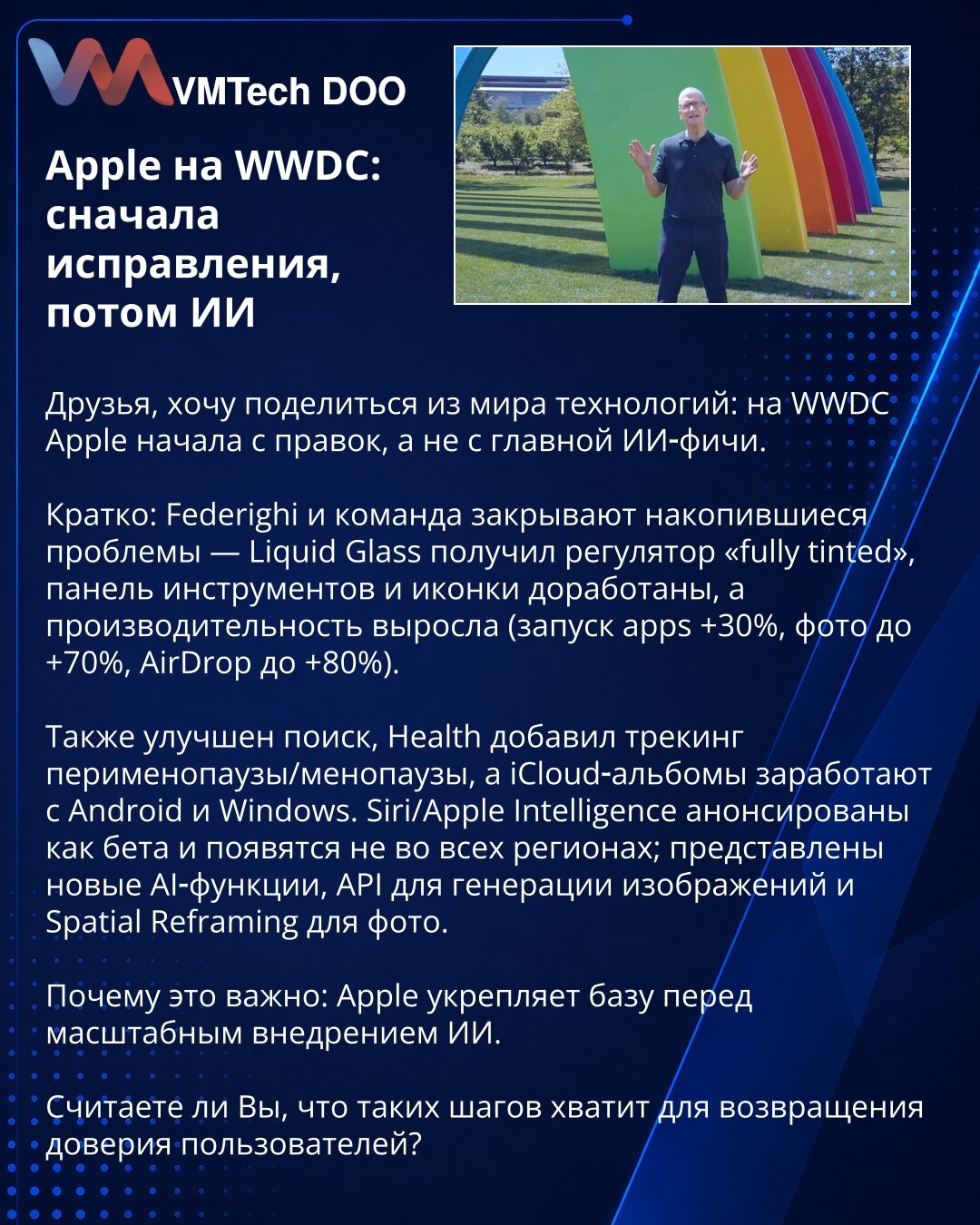 Apple na WWDC: prvo ispravke, pa veštačka inteligencija

Iz sveta tehnologije: na WWDC Apple je počeo sa ispravkama, umesto glavne AI funkcije.

Ukratko: Federighi i tim rešavaju nagomilane probleme — Liquid Glass je dobio regulator „fully tinted“, trake sa alatkama i ikonice su dorađene, a performanse su poboljšane (pokretanje aplikacija +30%, fotografije do +70%, AirDrop do +80%).

Takođe unapređeno pretraživanje; Health je dodao praćenje perimenopauze/menopauze, a iCloud albumi će raditi na A