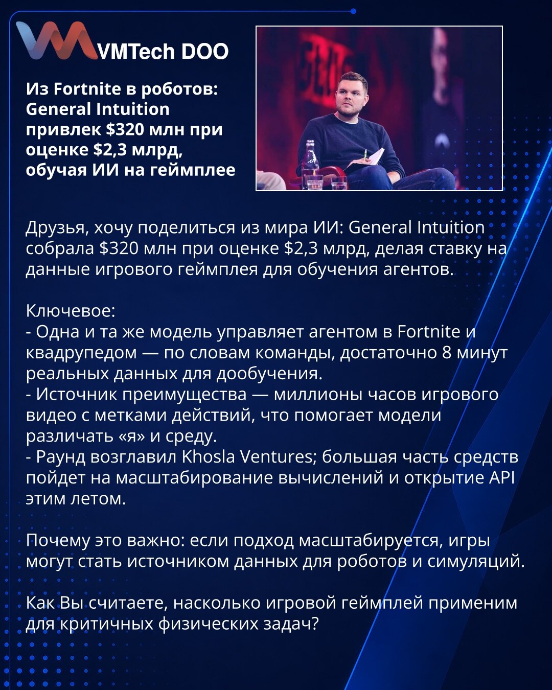 Iz Fortnitea u robote: General Intuition prikupio $320M pri proceni $2,3B obučavajući AI na gejmpleju

Prijatelji, želim da podelim iz sveta AI: General Intuition prikupio je $320M pri proceni od $2,3B, oslanjajući se na podatke iz gejmpleja za obuku agenata.

Ključne tačke:
- Istu model upravlja agentom u Fortniteu i kvadrupedom — po timu, dovoljno je 8 minuta stvarnih podataka za fino podešavanje.
- Izvor prednosti su milioni sati gejm snimaka sa označenim akcijama, što pomaže modelu da razlik