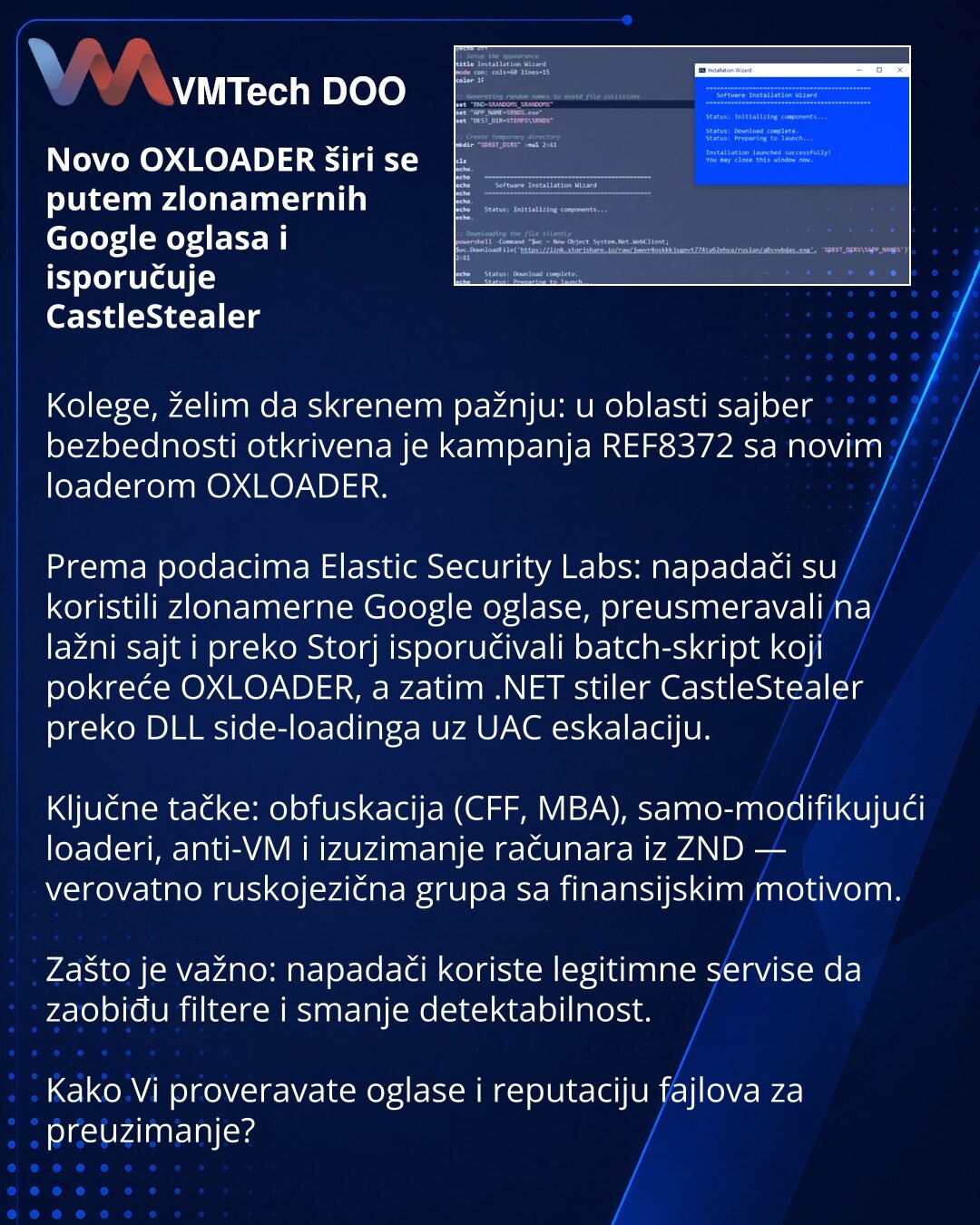 Novo OXLOADER širi se putem zlonamernih Google oglasa i isporučuje CastleStealer

Kolege, želim da skrenem pažnju: u oblasti sajber bezbednosti otkrivena je kampanja REF8372 sa novim loaderom OXLOADER.

Prema podacima Elastic Security Labs: napadači su koristili zlonamerne Google oglase, preusmeravali na lažni sajt i preko Storj isporučivali batch-skript koji pokreće OXLOADER, a zatim .NET stiler CastleStealer preko DLL side-loadinga uz UAC eskalaciju.

Ključne tačke: obfuskacija (CFF, MBA), sam