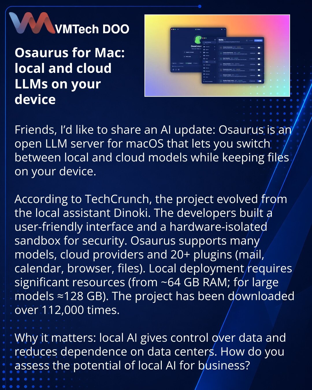 Osaurus za Mac: lokalni i oblačni LLM na Vašem uređaju

Dragi kolege, želim podeliti vest iz sveta veštačke inteligencije: Osaurus — otvoreni LLM server za macOS, koji omogućava prebacivanje između lokalnih i oblačnih modela i čuvanje fajlova na Vašem uređaju.

Prema TechCrunch-u, projekat je nastao iz ideje lokalnog asistenta Dinoki. Autori su napravili intuitivan interfejs i hardverski izolovanu peskovnicu radi bezbednosti.

Osaurus podržava brojne modele i oblačne provajdere i više od 20 plug