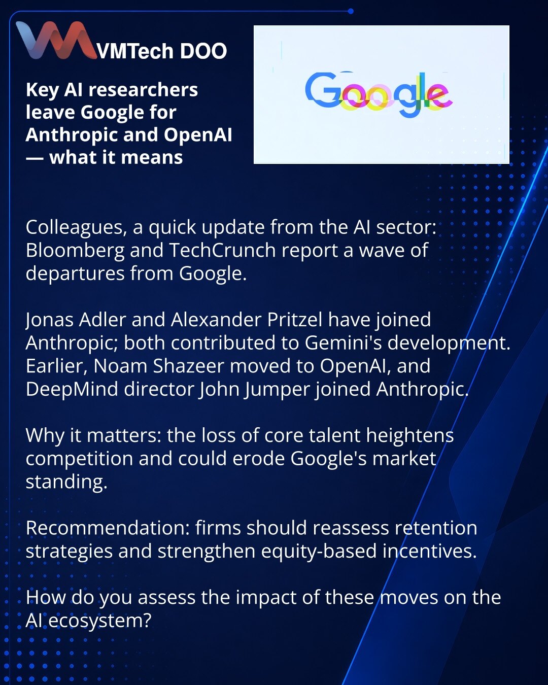 Ključni AI istraživači napuštaju Google i prelaze u Anthropic i OpenAI — šta to znači

Poštovani, želim podeliti vest iz sveta AI: Bloomberg i TechCrunch izveštavaju o nizu odlazaka iz Google.

Jonas Adler i Alexander Pritzel prešli su u Anthropic — učestvovali su u razvoju Gemini.
Ranije je Noam Shazeer otišao u OpenAI, a direktor DeepMind John Jumper u Anthropic.

Zašto je to važno: odliv ključnih talenata pojačava konkurenciju i može oslabiti poziciju Google na tržištu.

Šta raditi: kompanije