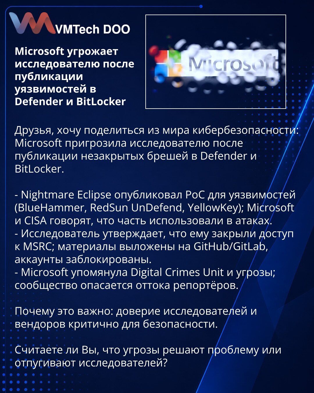 Microsoft preti istraživaču nakon objave ranjivosti u Defender i BitLocker

Poštovane kolege, želim podeliti vest iz sveta kibernetičke bezbednosti:

- Nightmare Eclipse je objavio PoC za ranjivosti (BlueHammer, RedSun UnDefend, YellowKey); Microsoft i CISA navode da su neke iskorišćene u napadima.
- Istraživač tvrdi da mu je onemogućen pristup MSRC; materijali su postavljeni na GitHub/GitLab, nalozi blokirani.
- Microsoft je pomenuo Digital Crimes Unit i pretnje; zajednica strahuje od odliva pr