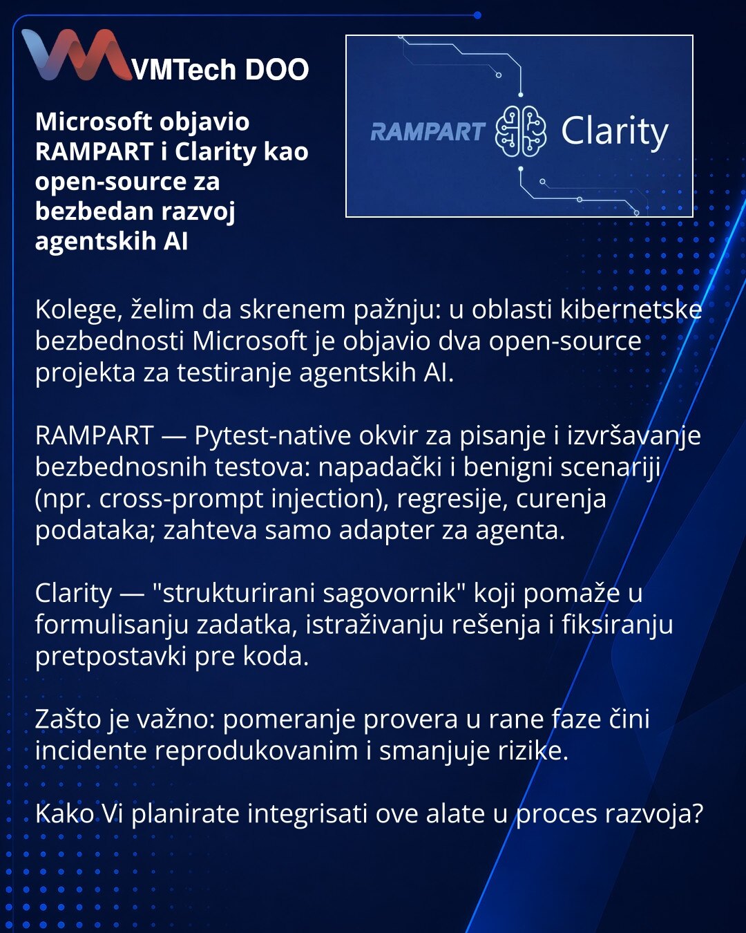 Microsoft objavio RAMPART i Clarity kao open-source za bezbedan razvoj agentskih AI

Kolege, želim da skrenem pažnju: u oblasti kibernetske bezbednosti Microsoft je objavio dva open-source projekta za testiranje agentskih AI.

RAMPART — Pytest-native okvir za pisanje i izvršavanje bezbednosnih testova: napadački i benigni scenariji (npr. cross-prompt injection), regresije, curenja podataka; zahteva samo adapter za agenta.

Clarity — "strukturirani sagovornik" koji pomaže u formulisanju zadatka,