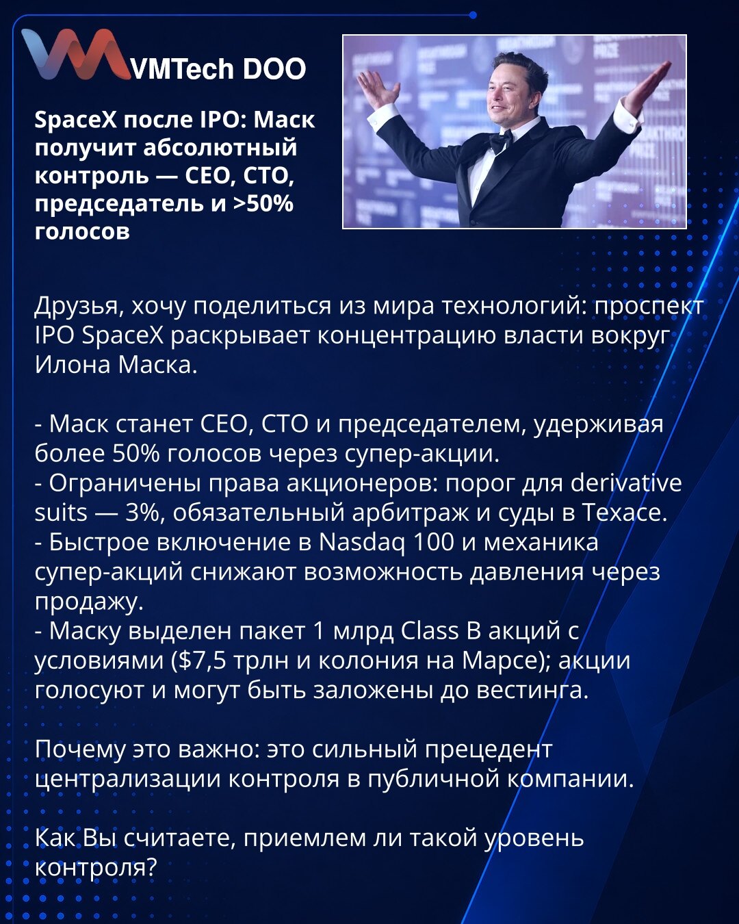 SpaceX posle IPO: Ilon Mask će dobiti apsolutnu kontrolu — CEO, CTO, predsednik i >50% glasova

Prijatelji, želim da podelim iz sveta tehnologije: prospekt IPO SpaceX otkriva koncentraciju vlasti oko Ilona Maska.

- Mask će postati CEO, CTO i predsednik, zadržavajući više od 50% glasova putem super-akcija.
- Ograničena prava akcionara: prag za derivativne tužbe — 3%, obavezan arbitražni postupak i sudovi u Teksasu.
- Brzo uvrštavanje u Nasdaq 100 i mehanika super-akcija smanjuju mogućnost pritis
