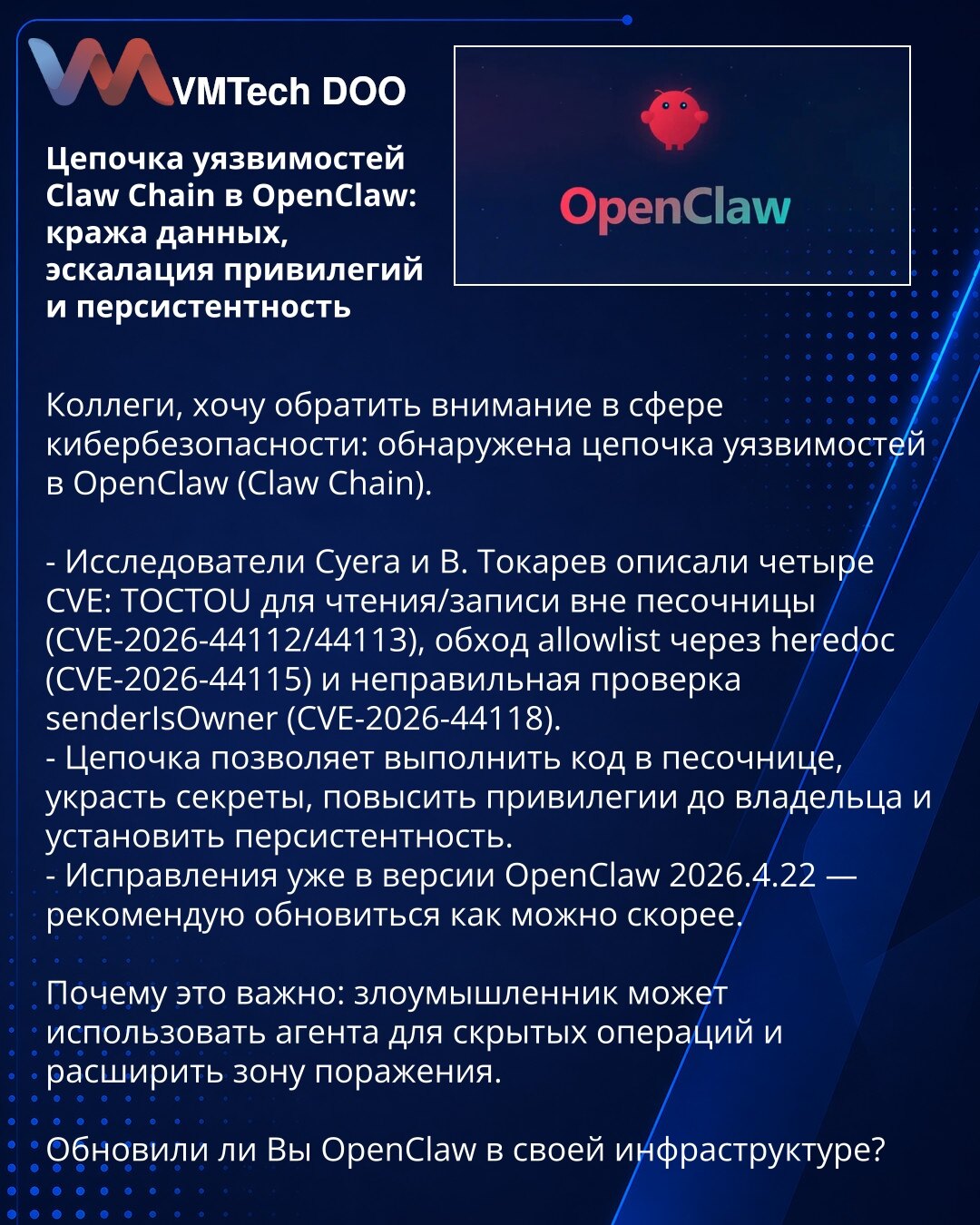 Lanac ranjivosti Claw Chain u OpenClaw: krađa podataka, eskalacija privilegija i perzistentnost

Kolege, želim da skrenem pažnju u oblasti sajber bezbednosti: otkriven je lanac ranjivosti u OpenClaw (Claw Chain).

- Istraživači Cyera i V. Tokarev opisali su četiri CVE: TOCTOU za čitanje/pisanje izvan peskarnice (CVE-2026-44112/44113), zaobilaženje allowlist putem heredoc (CVE-2026-44115) i pogrešna provera senderIsOwner (CVE-2026-44118).
- Lanac omogućava izvršavanje koda u peskarnici, krađu taj
