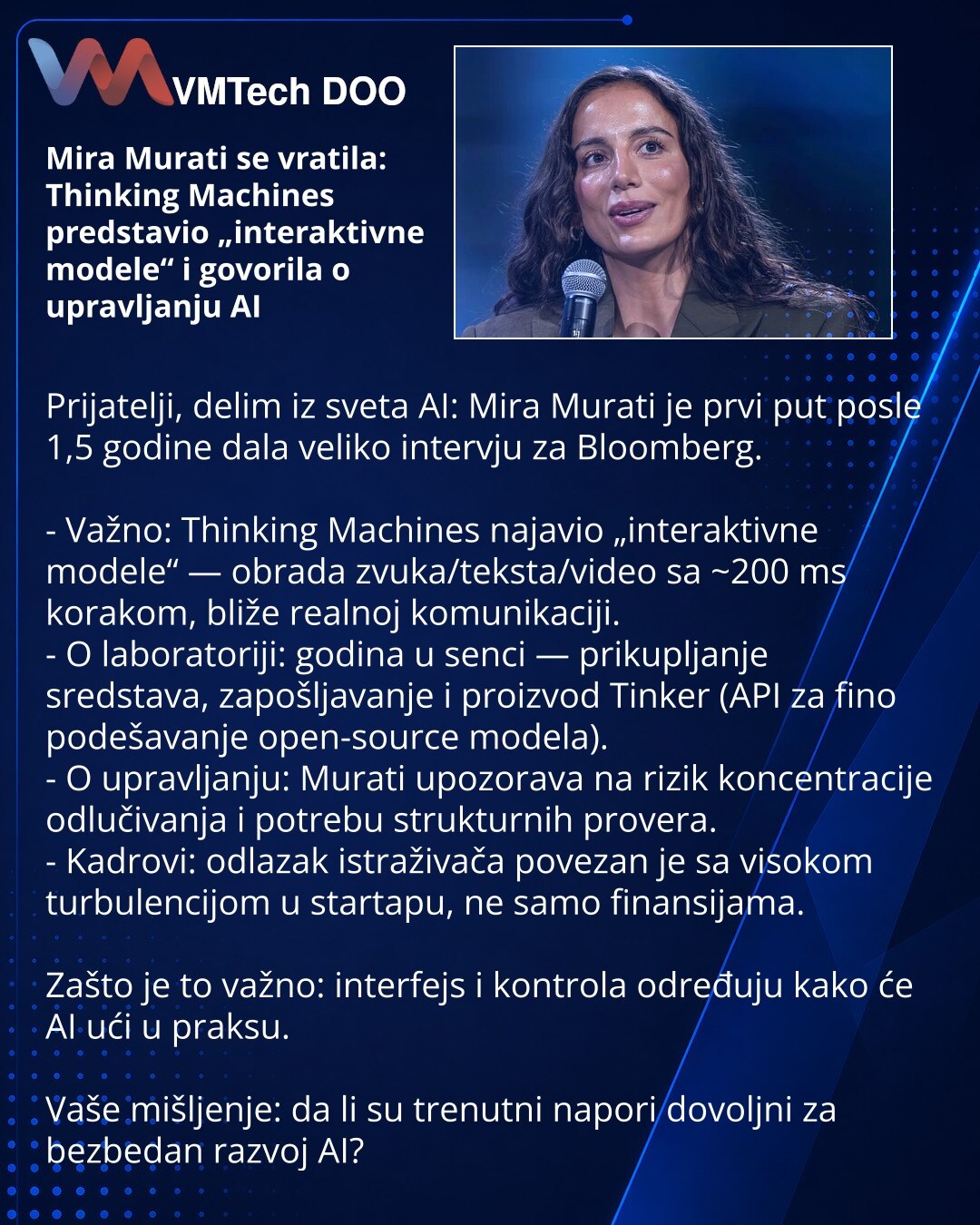 Mira Murati se vratila: Thinking Machines predstavio „interaktivne modele“ i govorila o upravljanju AI

Prijatelji, delim iz sveta AI: Mira Murati je prvi put posle 1,5 godine dala veliko intervju za Bloomberg.

- Važno: Thinking Machines najavio „interaktivne modele“ — obrada zvuka/teksta/video sa ~200 ms korakom, bliže realnoj komunikaciji.
- O laboratoriji: godina u senci — prikupljanje sredstava, zapošljavanje i proizvod Tinker (API za fino podešavanje open-source modela).
- O upravljanju: M