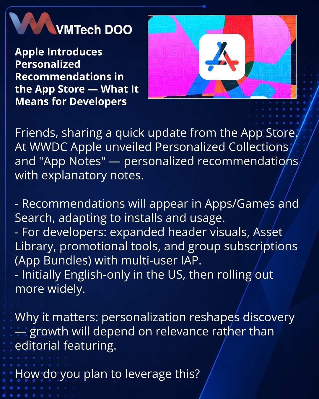 Apple uvodi personalizovane preporuke u App Store — šta to znači za programere

Poštovani, želim da podelim vest iz App Store-a.
Na WWDC-u Apple je predstavio Personalized Collections i „App Notes“ — personalizovane preporuke sa obrazloženjima.

- Preporuke će se pojavljivati u sekcijama Aplikacije/Igre i Pretraga i prilagođavaće se na osnovu instalacija i korišćenja.
- Za programere: prošireni vizuali u zaglavlju, Biblioteka resursa (Asset Library), promocije i grupne pretplate (App Bundles) sa