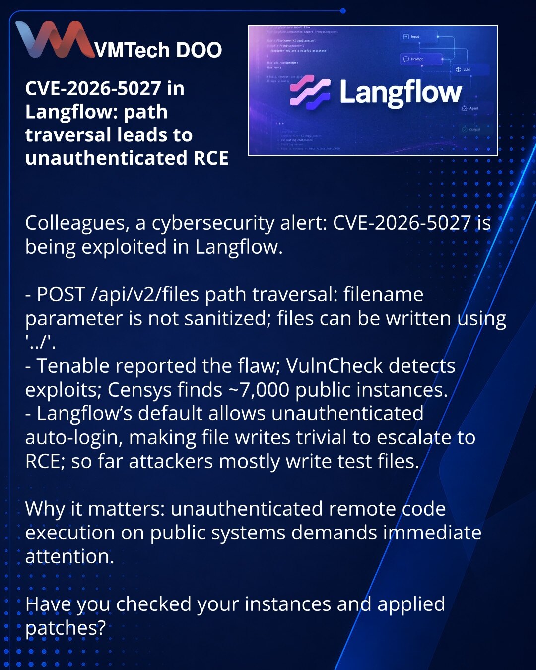 CVE-2026-5027 u Langflow: path traversal vodi do neautentifikovanog RCE

Kolege, želim skrenuti pažnju u oblasti sajber bezbednosti: u Langflow je zabeležena eksploatacija CVE-2026-5027.

- Path traversal u POST /api/v2/files: parametar filename se ne filtrira, moguće je upisivati fajlove koristeći '../'.
- Tenable je prijavio ranjivost; VulnCheck detektuje eksploitate, Censys — ~7 000 javnih instanci.
- Langflow podrazumevano dozvoljava neautentifikovani auto‑login, što olakšava pretvaranje upi