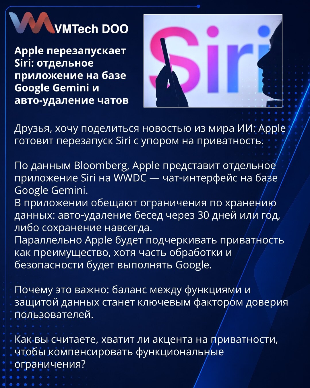 Apple restartuje Siri: posebna aplikacija zasnovana na Google Gemini i automatsko brisanje razgovora

Poštovani, želim da podelim vest iz oblasti veštačke inteligencije: Apple priprema restart Siri sa akcentom na privatnost.

Prema podacima Bloomberga, Apple će na WWDC predstaviti samostalnu aplikaciju Siri — čat interfejs zasnovan na Google Gemini.
U aplikaciji najavljuju ograničenja čuvanja podataka: automatsko brisanje razgovora posle 30 dana ili godinu dana, ili trajno čuvanje.
Istovremeno A
